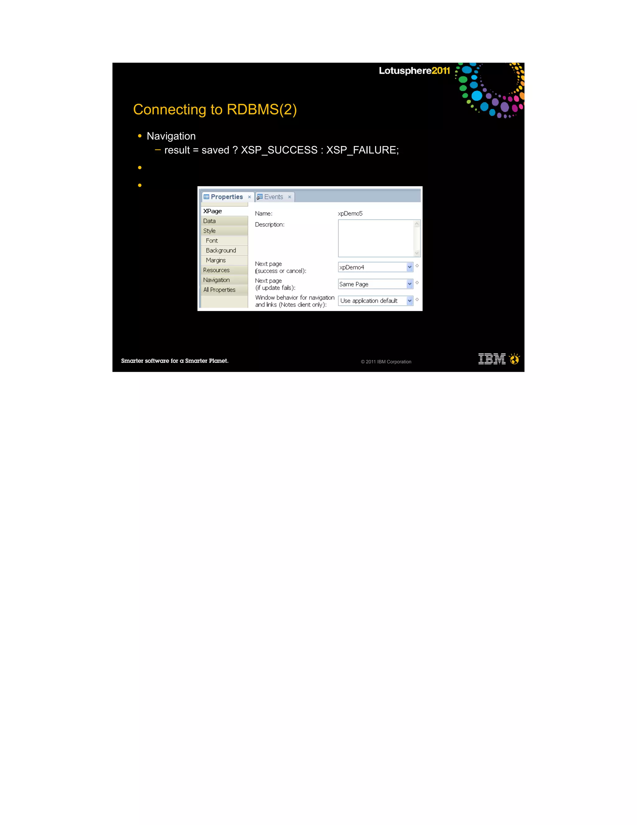 Connecting to RDBMS(2)
●   Navigation
     ─ result = saved ? XSP_SUCCESS : XSP_FAILURE;

●

●




                                           © 2011 IBM Corporation
 