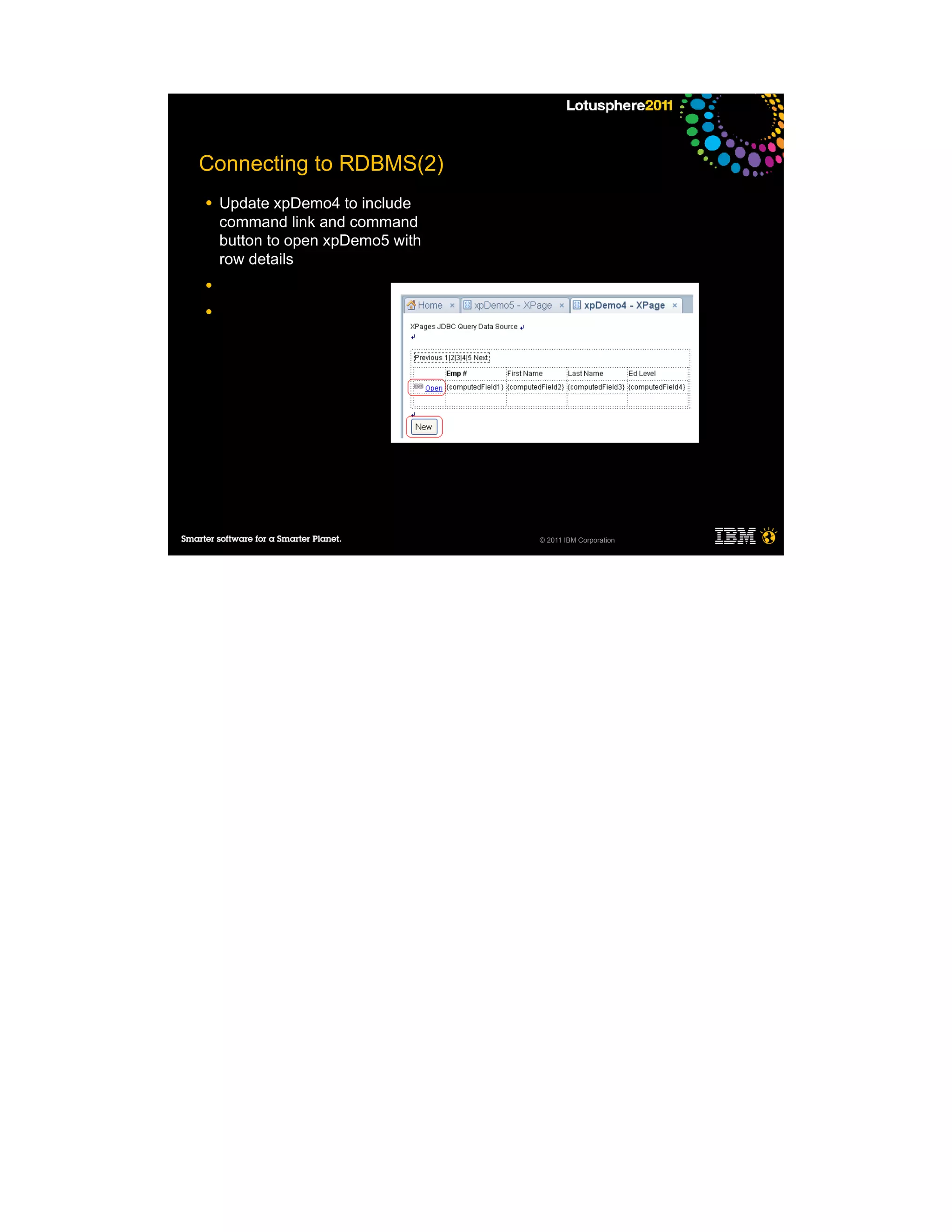 Connecting to RDBMS(2)
●   Update xpDemo4 to include
    command link and command
    button to open xpDemo5 with
    row details
●

●




                                  © 2011 IBM Corporation
 