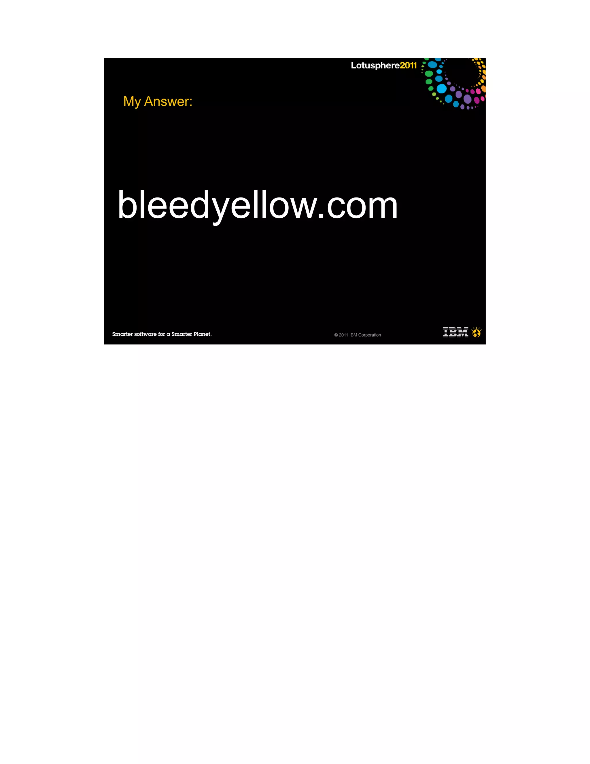 My Answer:




bleedyellow.com


             © 2011 IBM Corporation
 