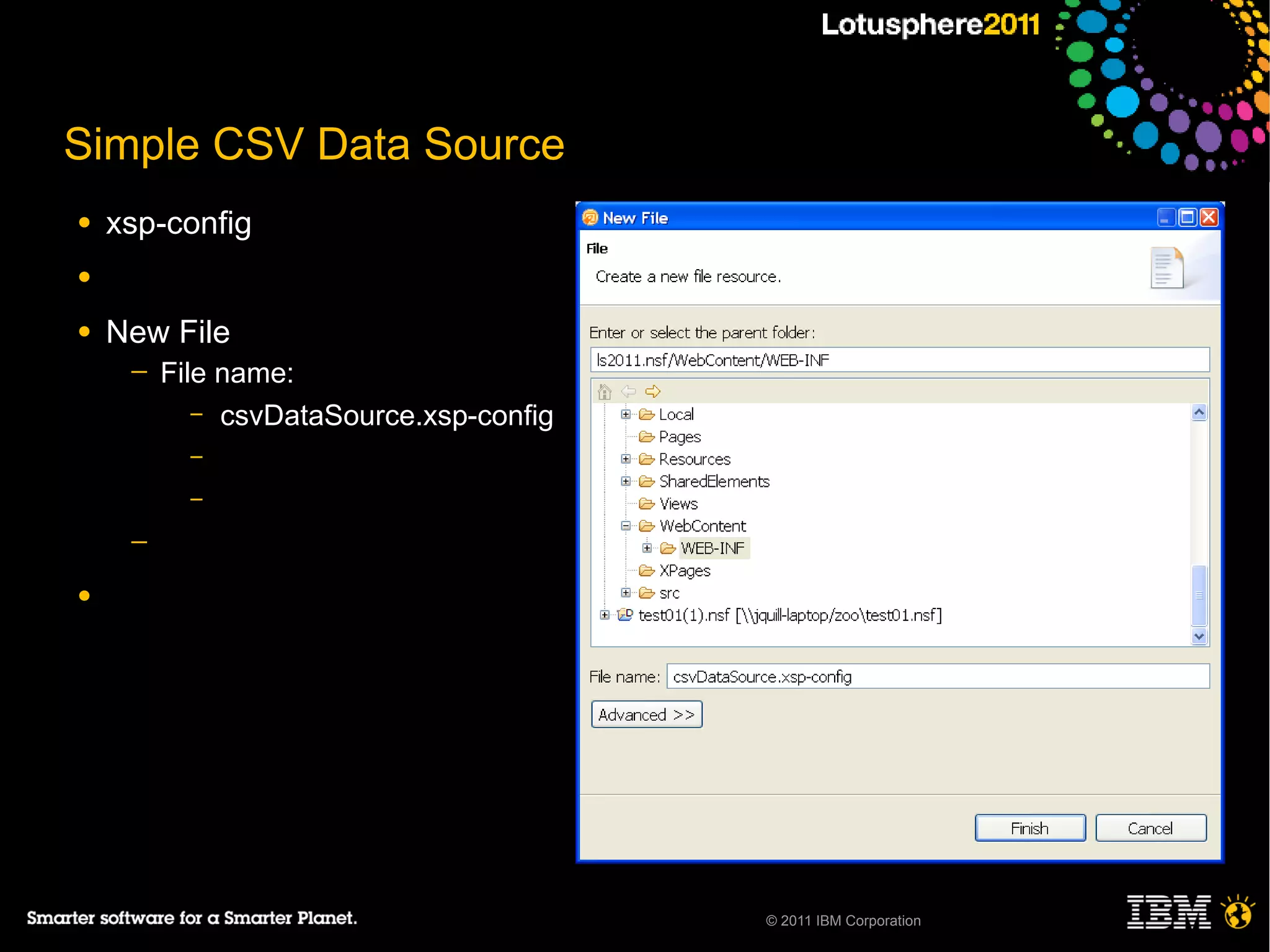 Simple CSV Data Source
●   xsp-config
●

●   New File
     ─   File name:
            – csvDataSource.xsp-config
           –
           –

     ─

●




                                         © 2011 IBM Corporation
 