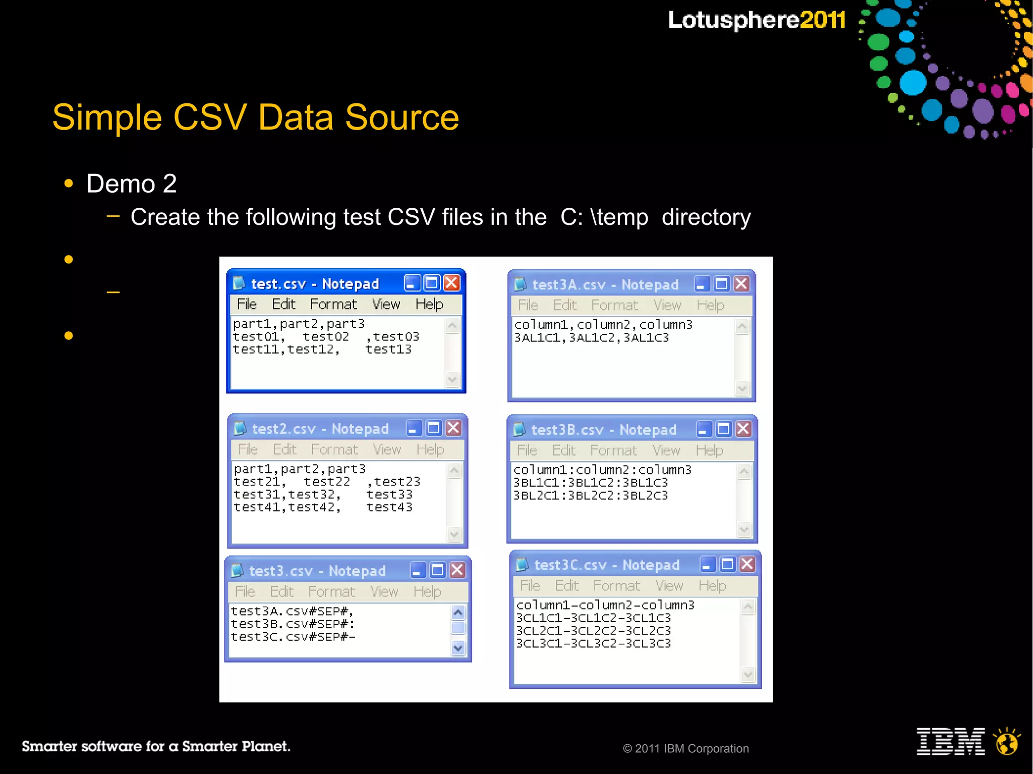 Simple CSV Data Source
●   Demo 2
     ─   Create the following test CSV files in the C: temp directory
●
     ─

●




                                                         © 2011 IBM Corporation
 