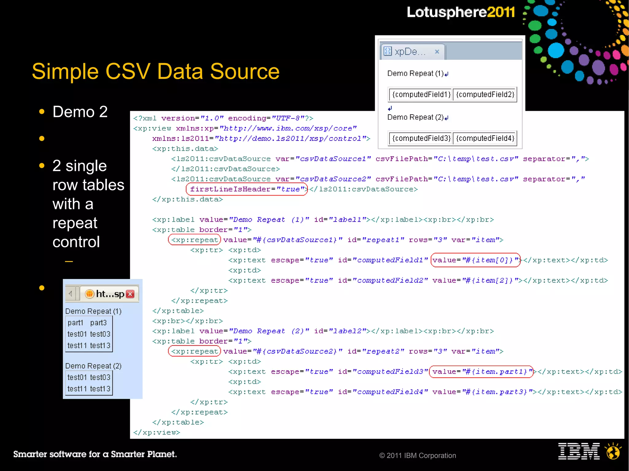 Simple CSV Data Source
●   Demo 2
●

●   2 single
    row tables
    with a
    repeat
    control
     ─

●




                         © 2011 IBM Corporation
 