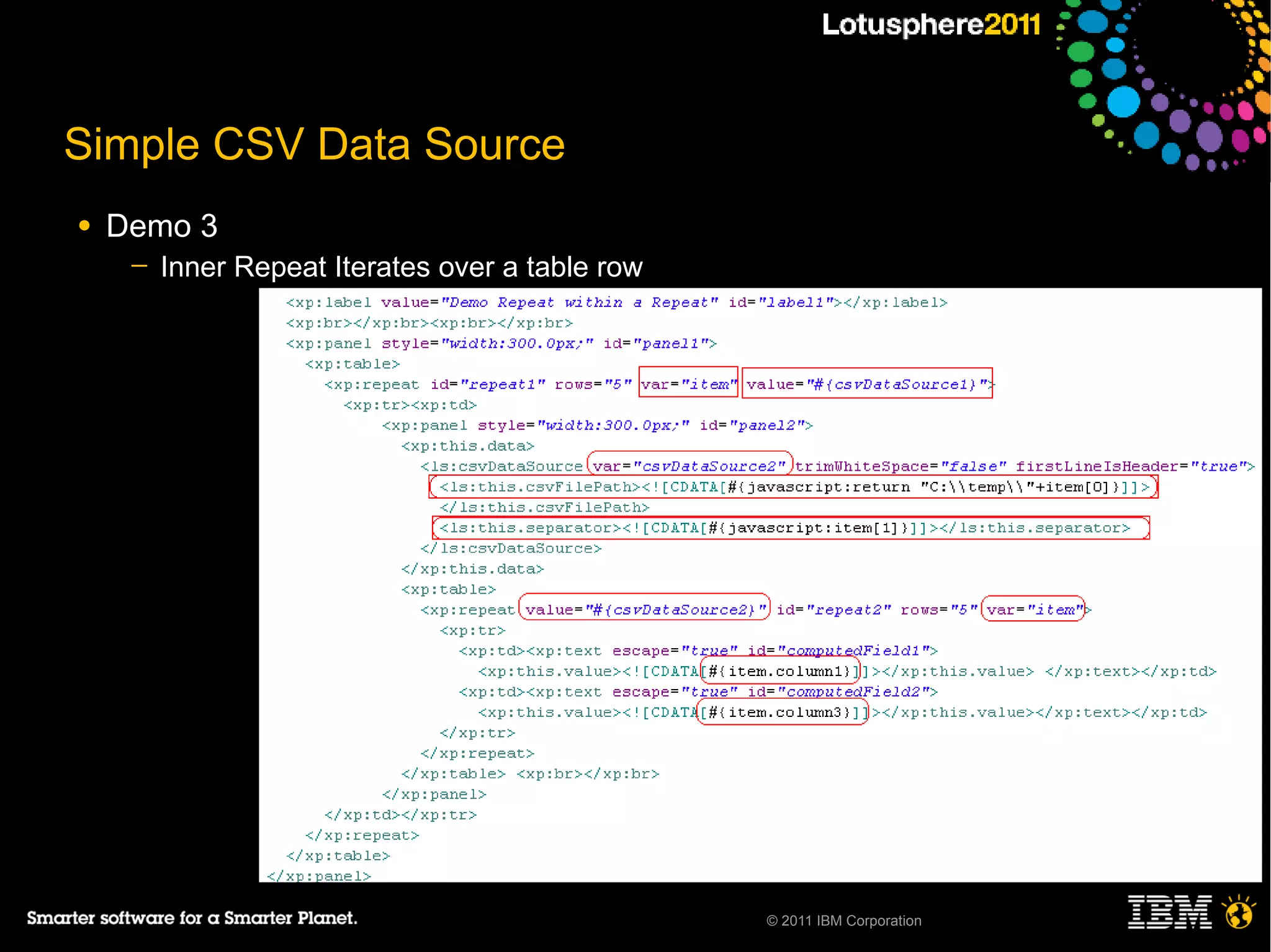 Simple CSV Data Source
●   Demo 3
     ─   Inner Repeat Iterates over a table row




                                                  © 2011 IBM Corporation
 
