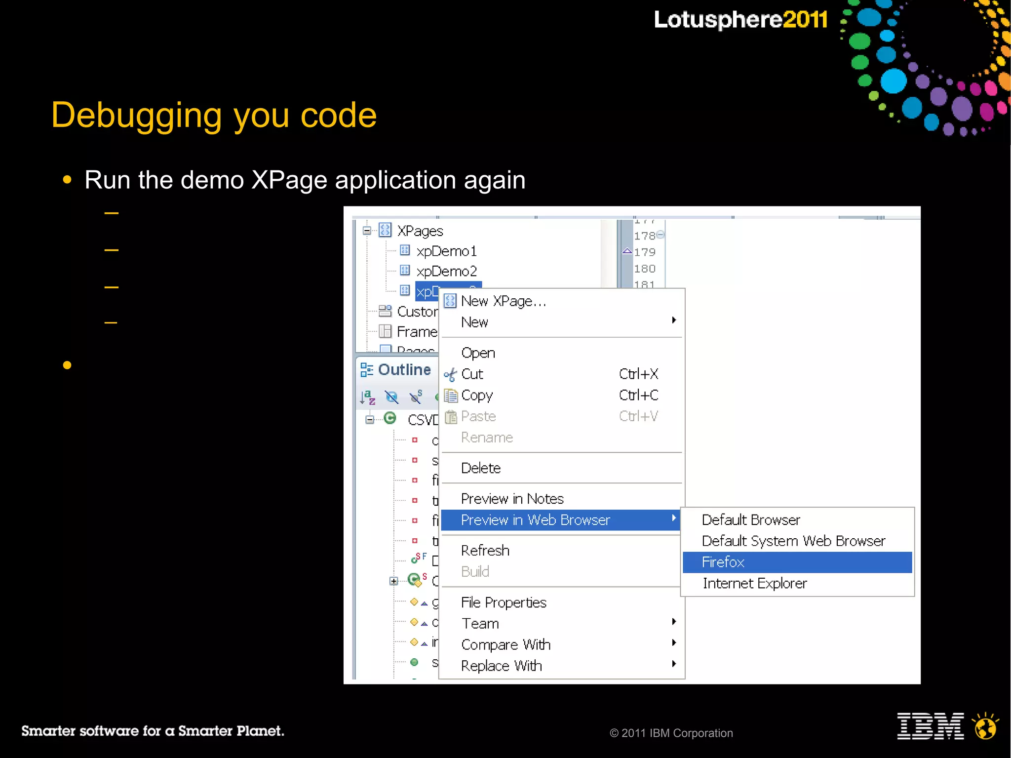 Debugging you code
●   Run the demo XPage application again
     ─
     ─
     ─
     ─

●




                                           © 2011 IBM Corporation
 