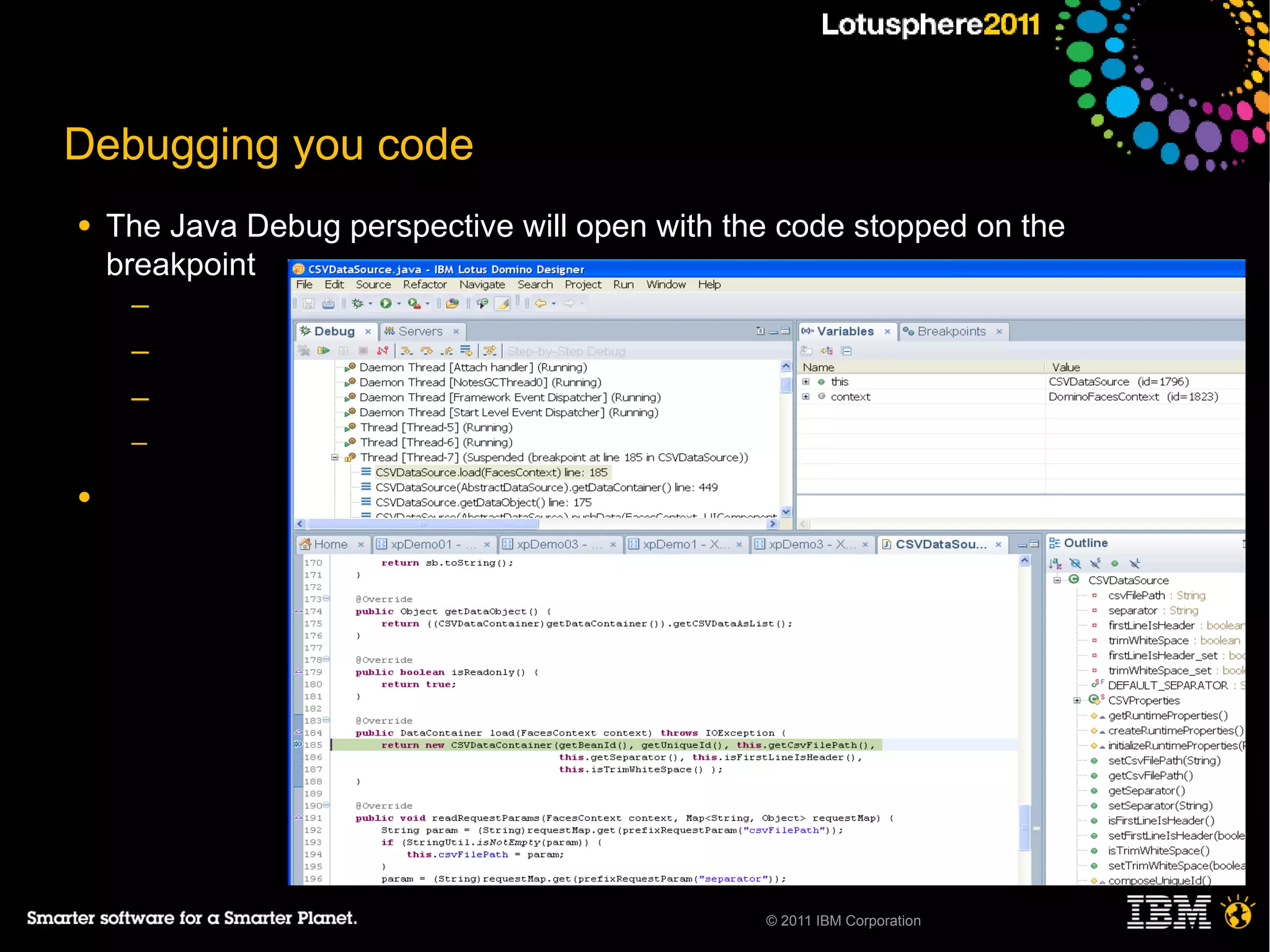 Debugging you code
●   The Java Debug perspective will open with the code stopped on the
    breakpoint
     ─
     ─
     ─
     ─

●




                                                © 2011 IBM Corporation
 
