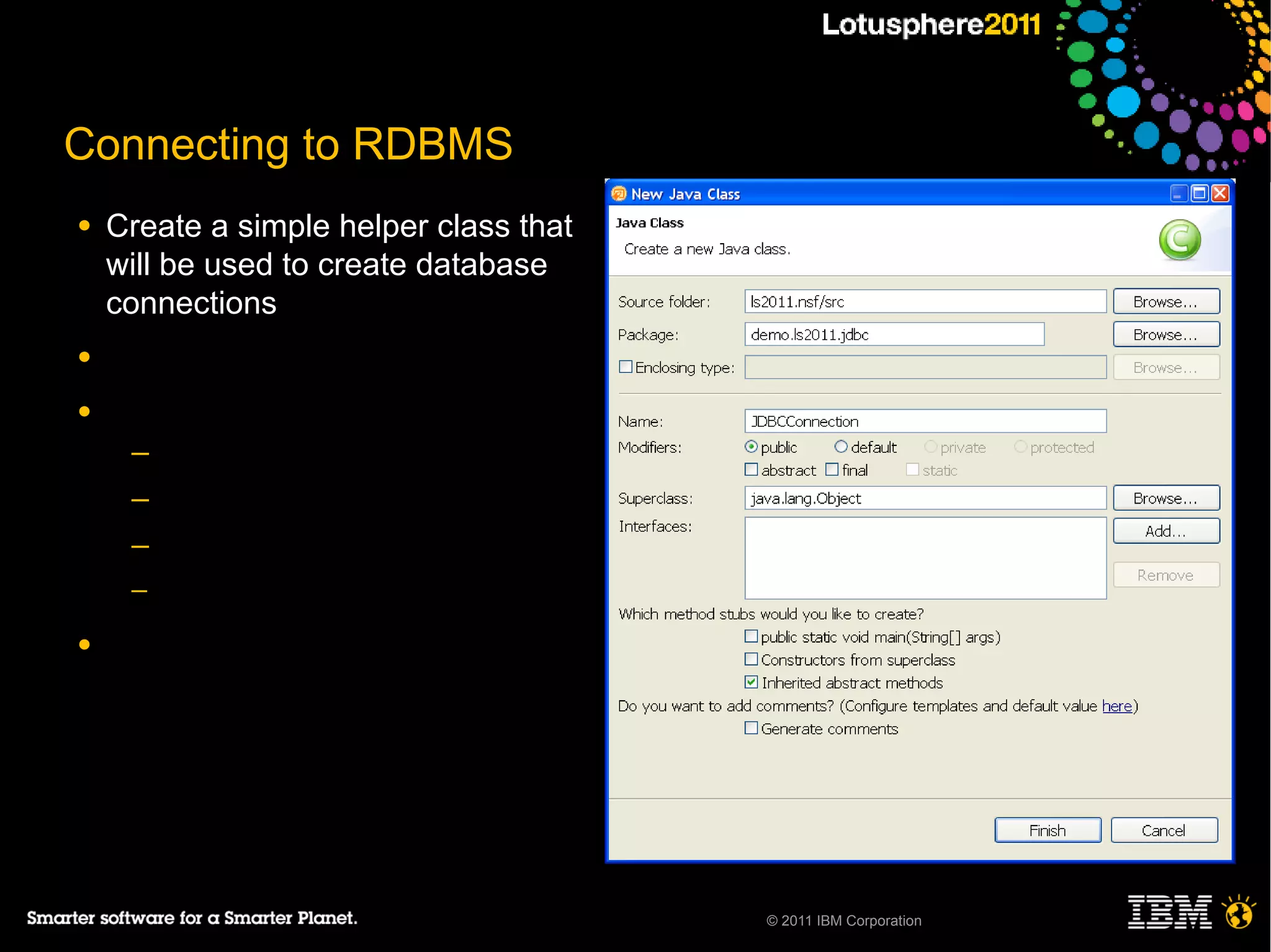 Connecting to RDBMS
●   Create a simple helper class that
    will be used to create database
    connections
●

●
     ─
     ─
     ─
     ─

●




                                        © 2011 IBM Corporation
 