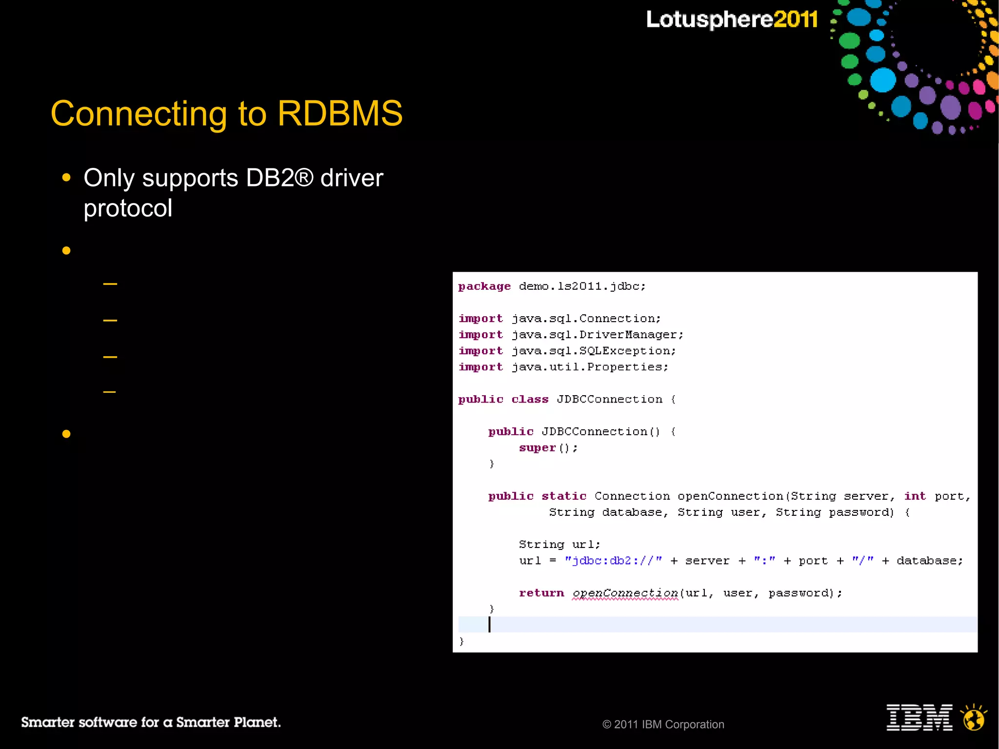 Connecting to RDBMS
●   Only supports DB2® driver
    protocol
●
     ─
     ─
     ─
     ─

●




                                © 2011 IBM Corporation
 