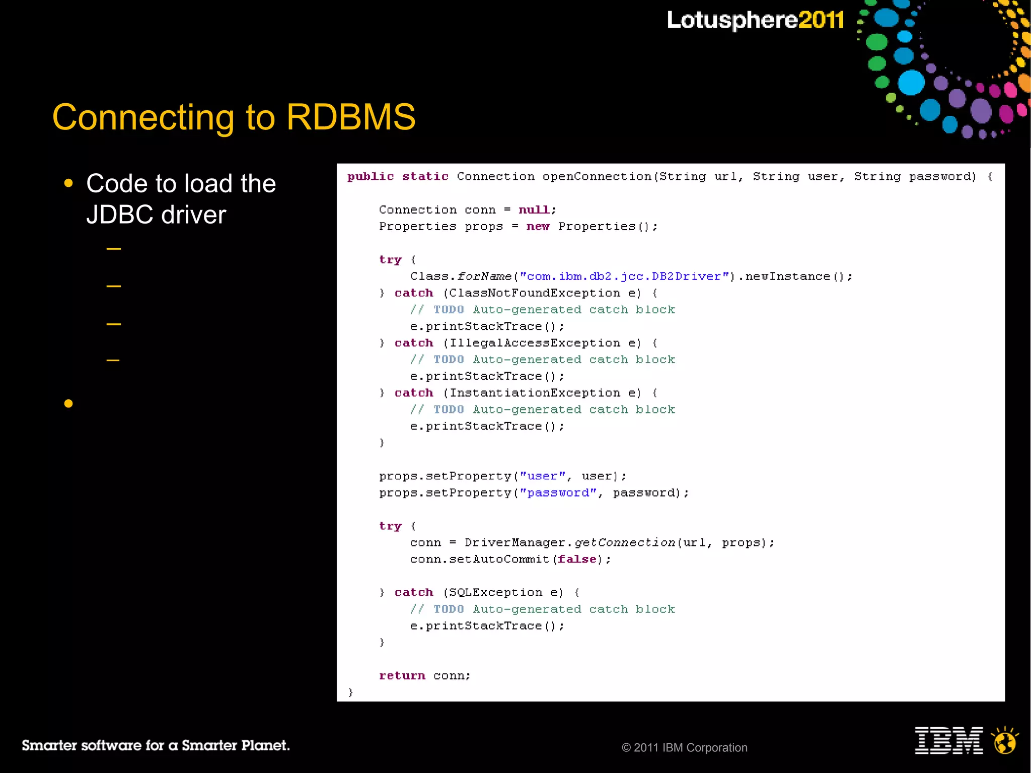 Connecting to RDBMS
●   Code to load the
    JDBC driver
     ─
     ─
     ─
     ─

●




                       © 2011 IBM Corporation
 
