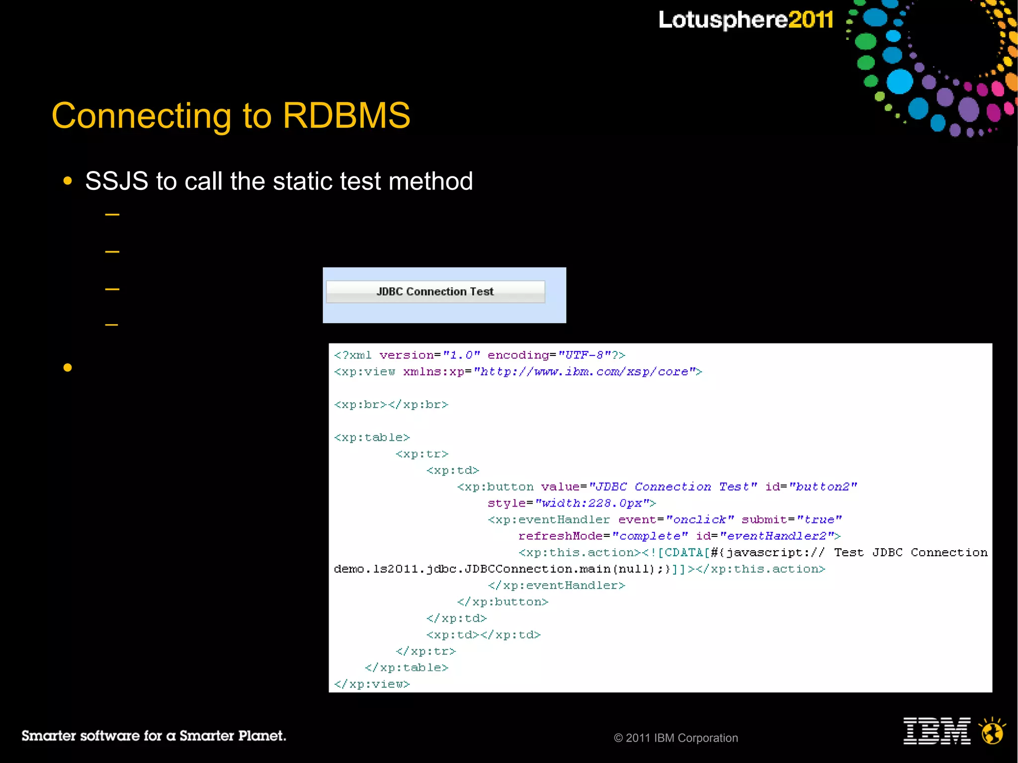 Connecting to RDBMS
●   SSJS to call the static test method
     ─
     ─
     ─
     ─

●




                                          © 2011 IBM Corporation
 
