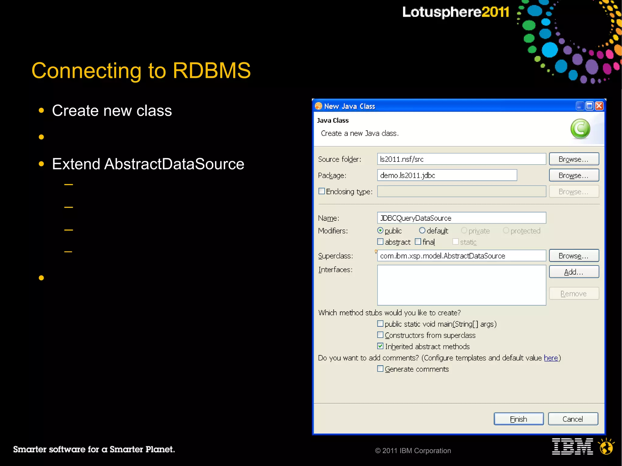 Connecting to RDBMS
●   Create new class
●

●   Extend AbstractDataSource
     ─
     ─
     ─
     ─

●




                                © 2011 IBM Corporation
 