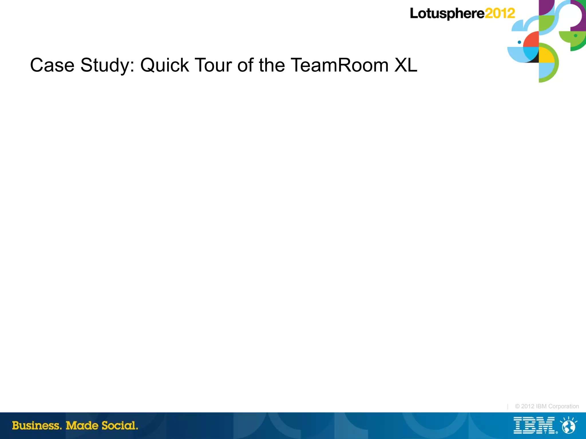 Case Study: Quick Tour of the TeamRoom XL




                                            |   © 2012 IBM Corporation
 