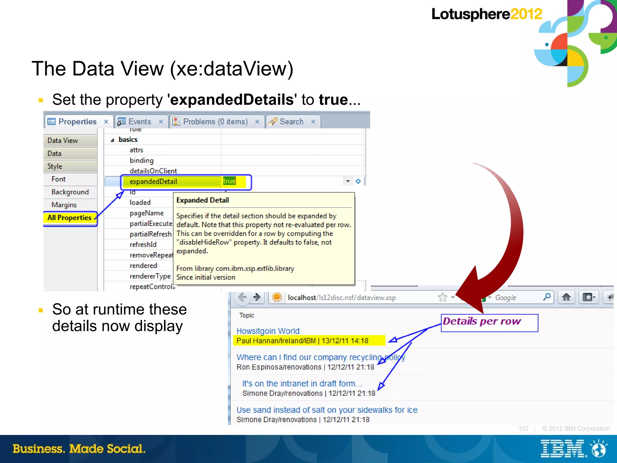 The Data View (xe:dataView)
■   Set the property 'expandedDetails' to true...




■   So at runtime these
    details now display




                                                    102 |   © 2012 IBM Corporation
 