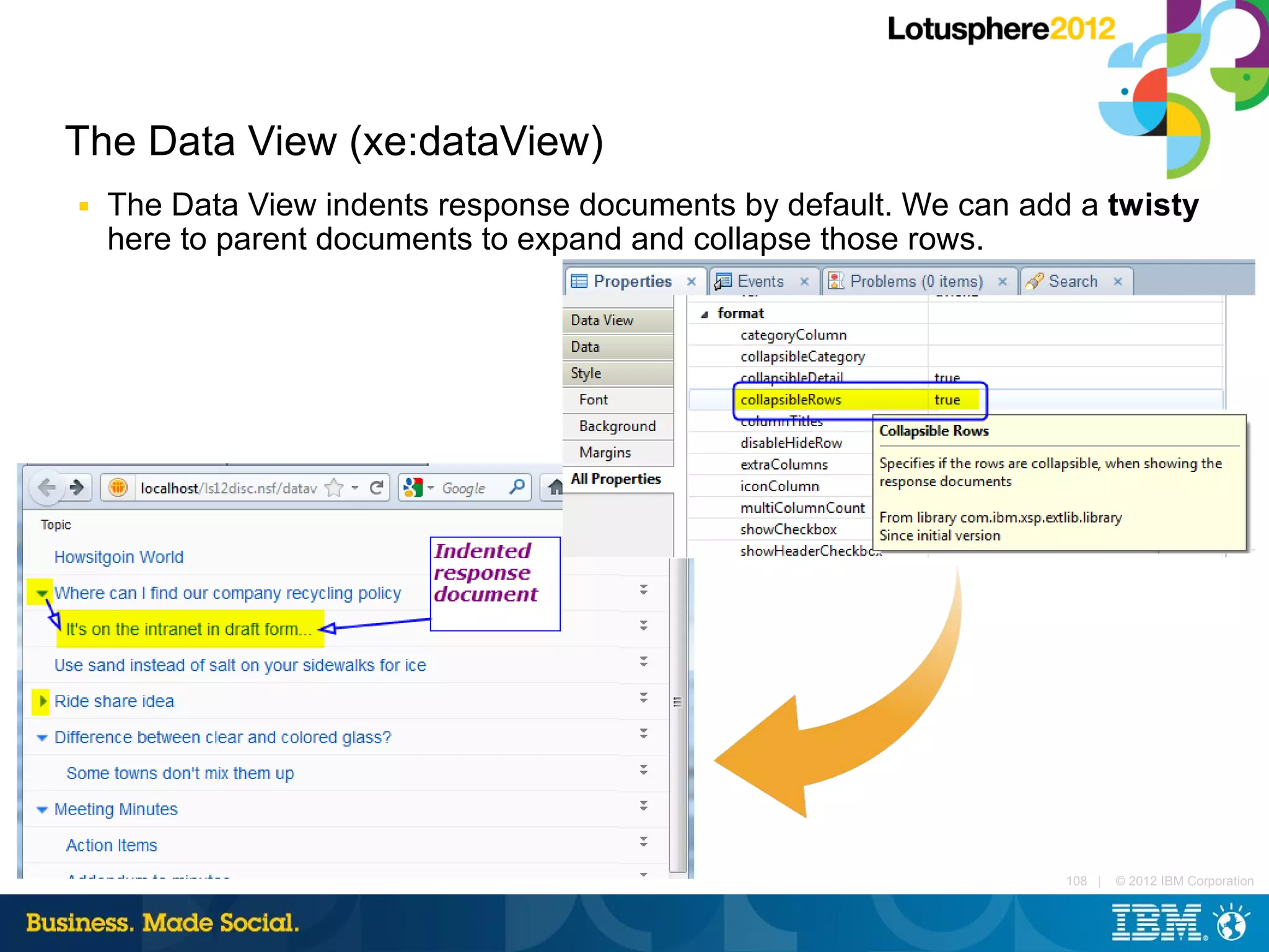 The Data View (xe:dataView)
■   The Data View indents response documents by default. We can add a twisty
    here to parent documents to expand and collapse those rows.




                                                                   108 |   © 2012 IBM Corporation
 