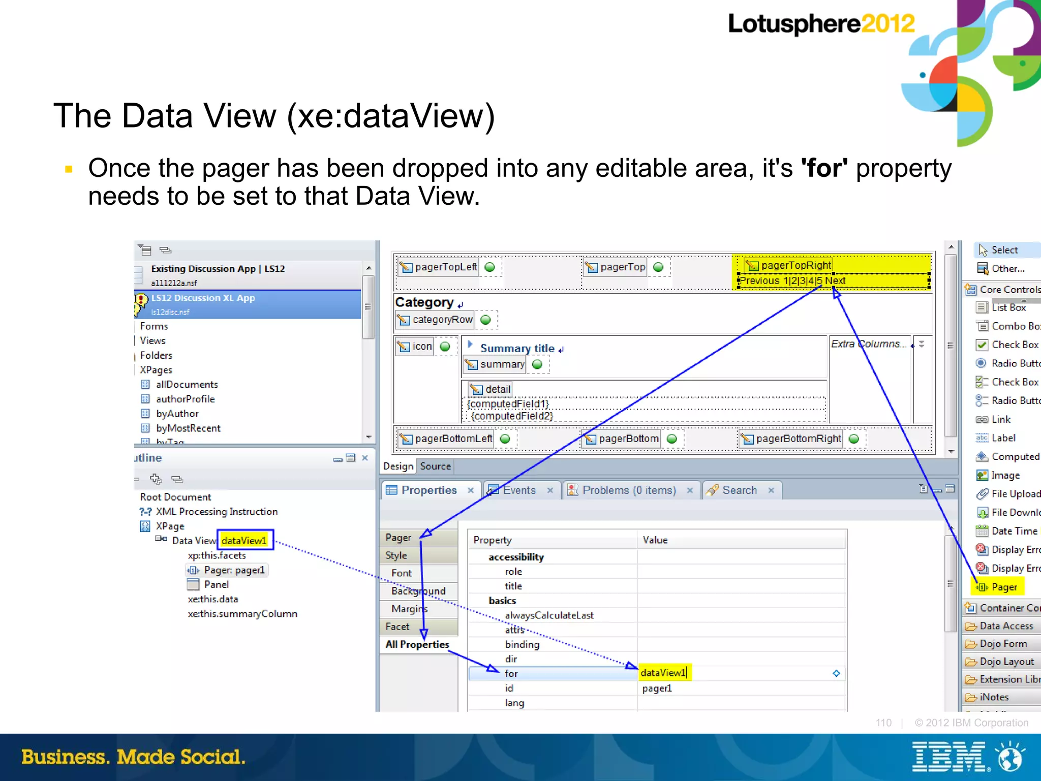 The Data View (xe:dataView)
■   Once the pager has been dropped into any editable area, it's 'for' property
    needs to be set to that Data View.




                                                                        110 |   © 2012 IBM Corporation
 