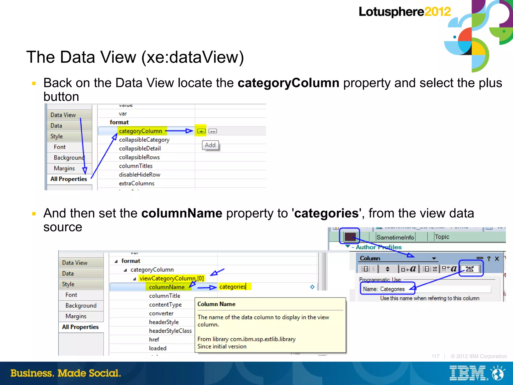 The Data View (xe:dataView)
■   Back on the Data View locate the categoryColumn property and select the plus
    button




■   And then set the columnName property to 'categories', from the view data
    source




                                                                    117 |   © 2012 IBM Corporation
 