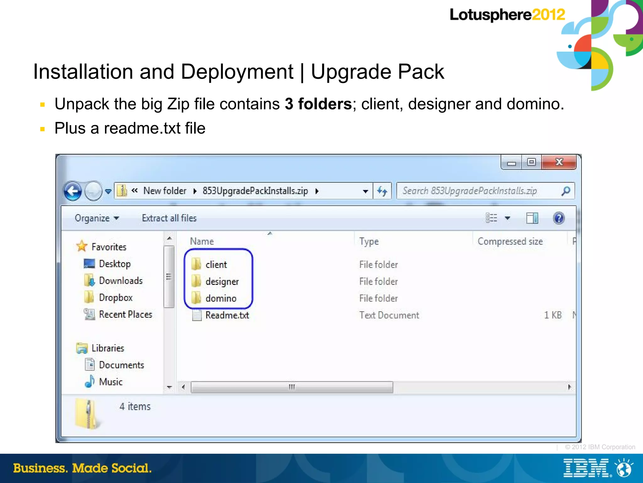 Installation and Deployment | Upgrade Pack
■   Unpack the big Zip file contains 3 folders; client, designer and domino.
■   Plus a readme.txt file




                                                                          |    © 2012 IBM Corporation
 