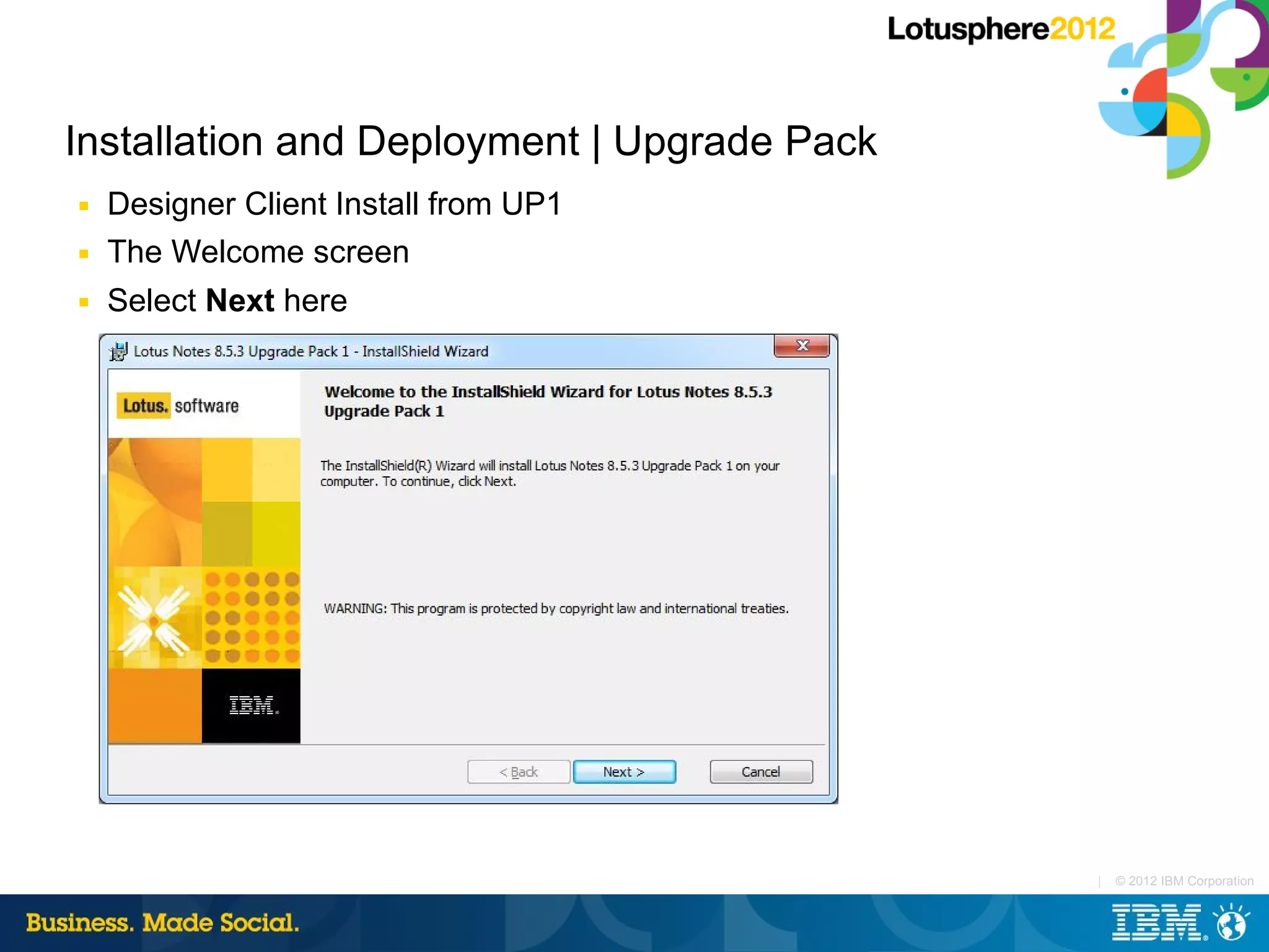 Installation and Deployment | Upgrade Pack
■   Designer Client Install from UP1
■   The Welcome screen
■   Select Next here




                                             |   © 2012 IBM Corporation
 
