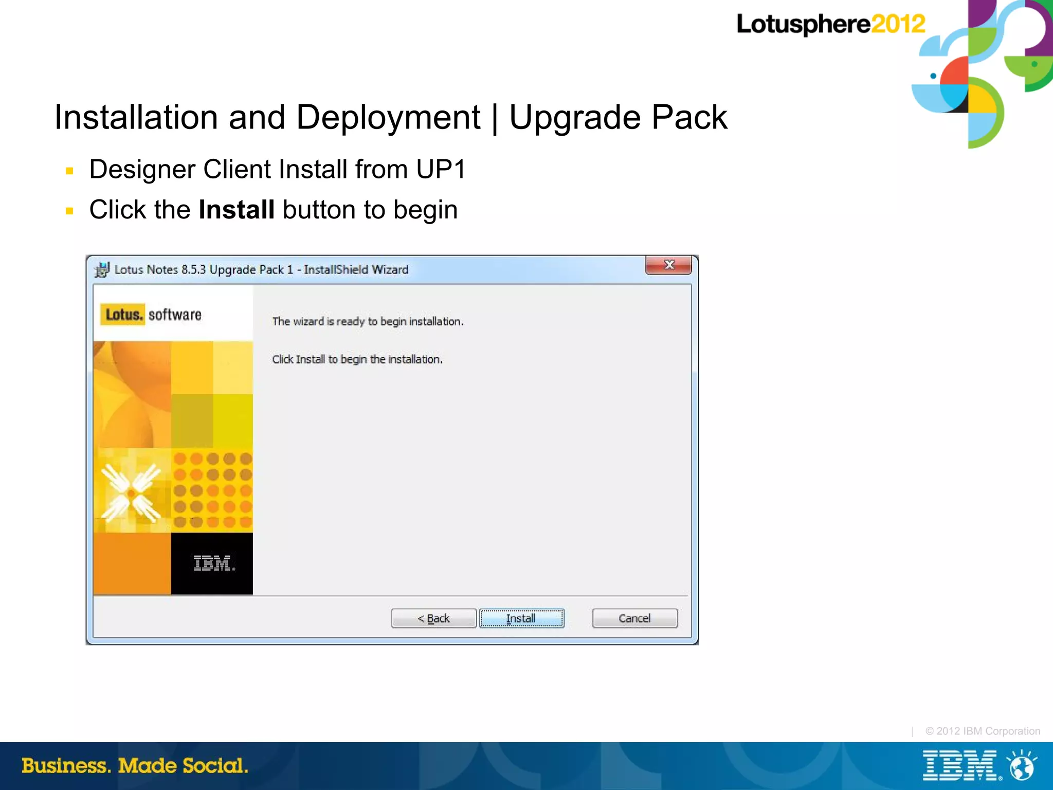 Installation and Deployment | Upgrade Pack
■   Designer Client Install from UP1
■   Click the Install button to begin




                                             |   © 2012 IBM Corporation
 