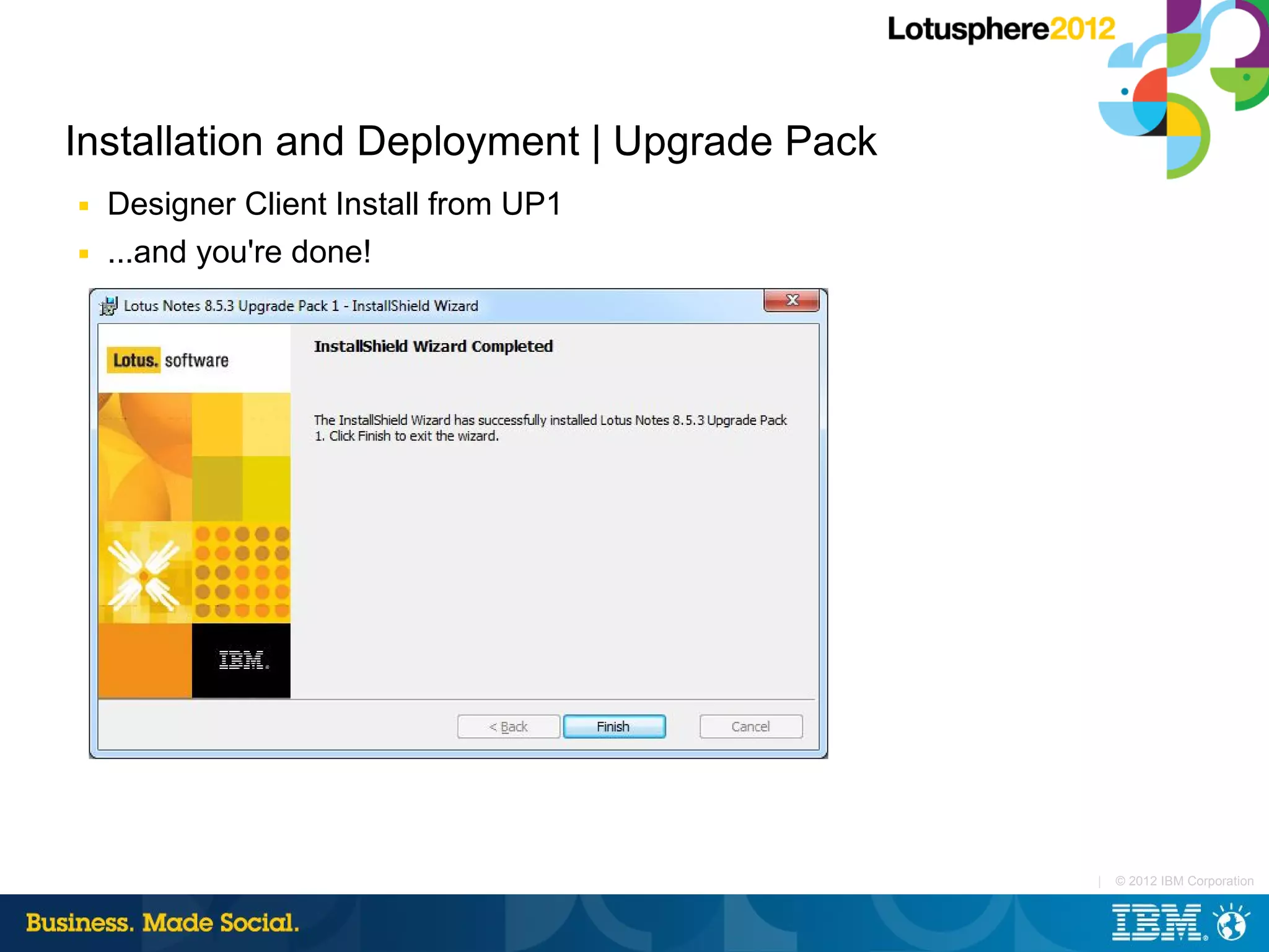 Installation and Deployment | Upgrade Pack
■   Designer Client Install from UP1
■   ...and you're done!




                                             |   © 2012 IBM Corporation
 