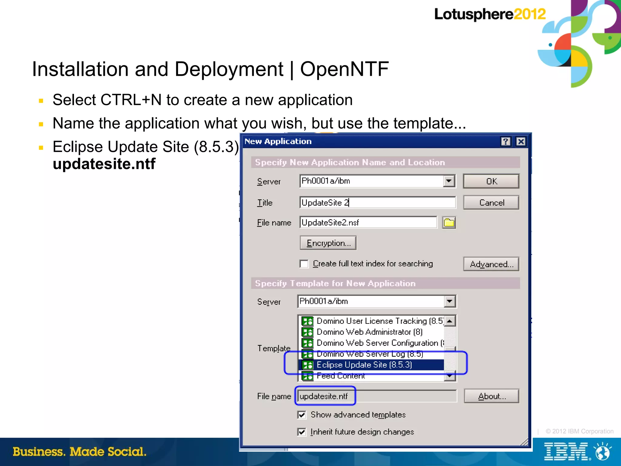 Installation and Deployment | OpenNTF
■   Select CTRL+N to create a new application
■   Name the application what you wish, but use the template...
■   Eclipse Update Site (8.5.3)
    updatesite.ntf




                                                                  |   © 2012 IBM Corporation
 