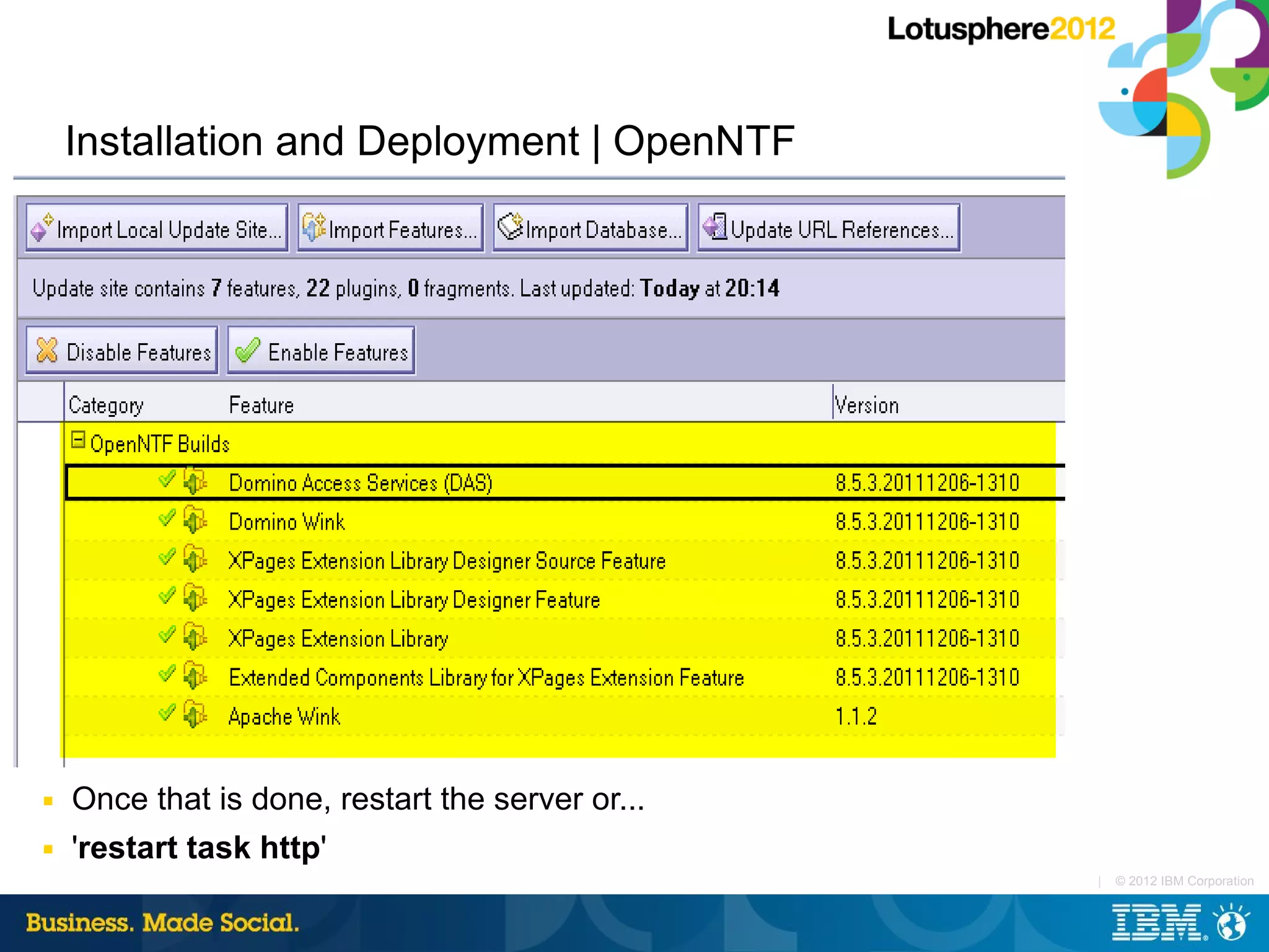 Installation and Deployment | OpenNTF




■   Once that is done, restart the server or...
■   'restart task http'
                                                  |   © 2012 IBM Corporation
 