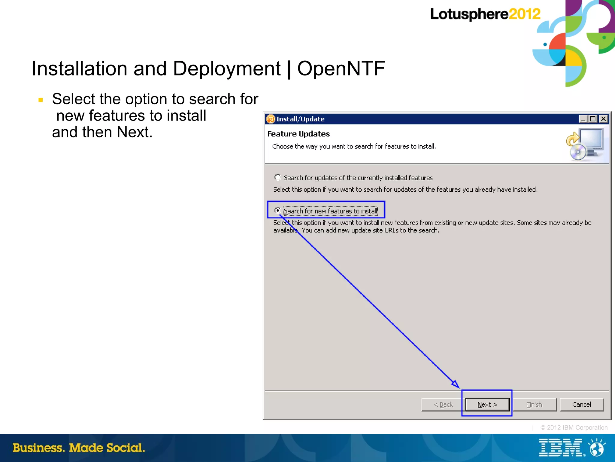 Installation and Deployment | OpenNTF
■   Select the option to search for
    new features to install
    and then Next.




                                        |   © 2012 IBM Corporation
 