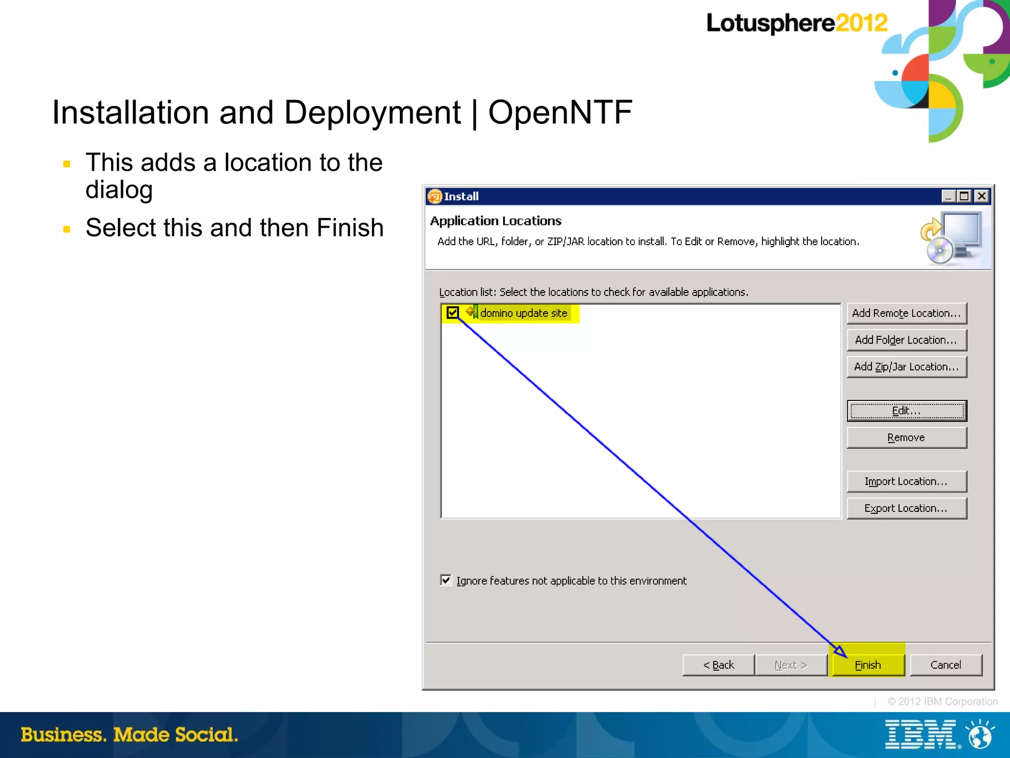 Installation and Deployment | OpenNTF
■   This adds a location to the
    dialog
■   Select this and then Finish




                                        |   © 2012 IBM Corporation
 