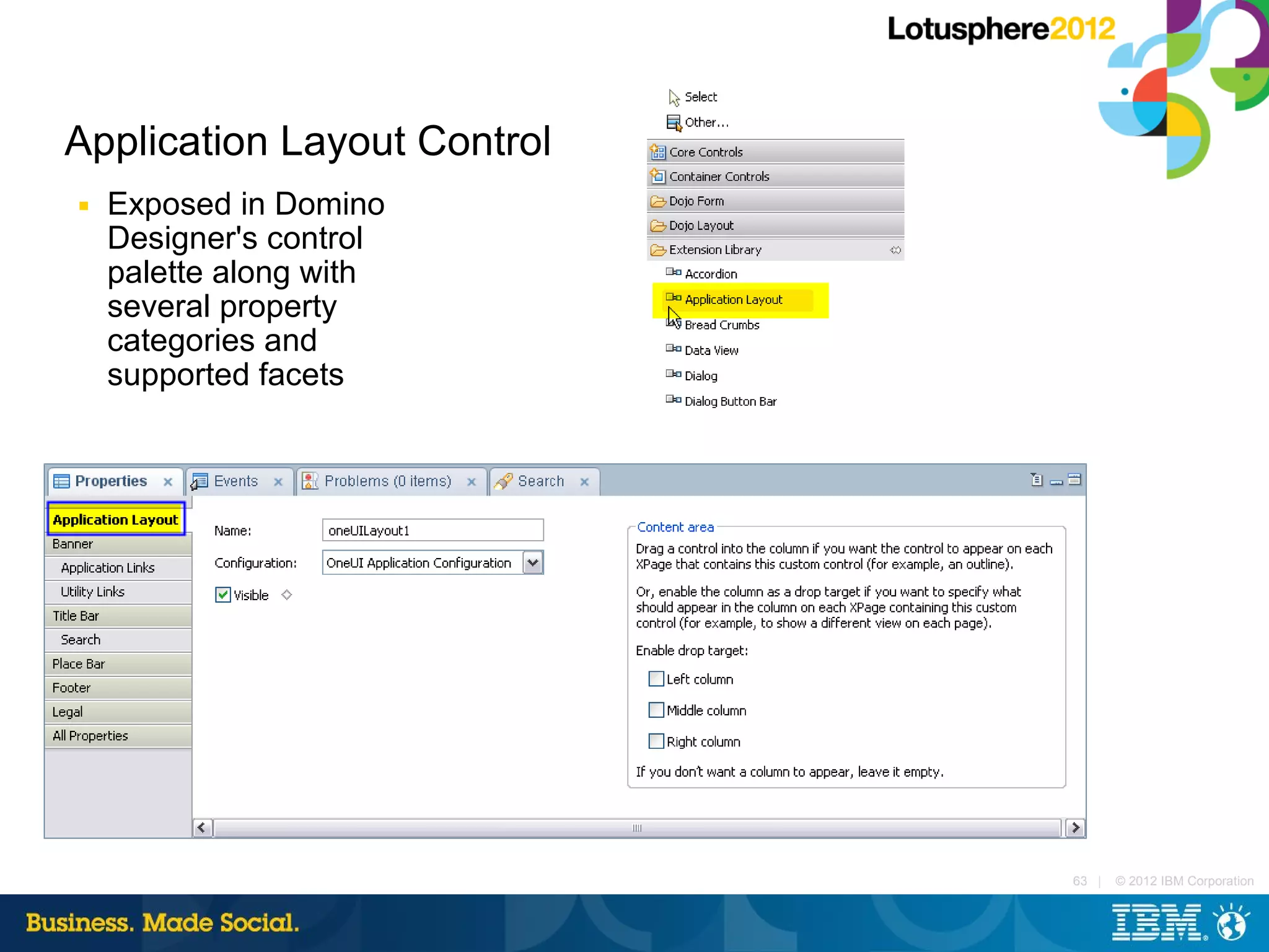 Application Layout Control
■   Exposed in Domino
    Designer's control
    palette along with
    several property
    categories and
    supported facets




                             63 |   © 2012 IBM Corporation
 