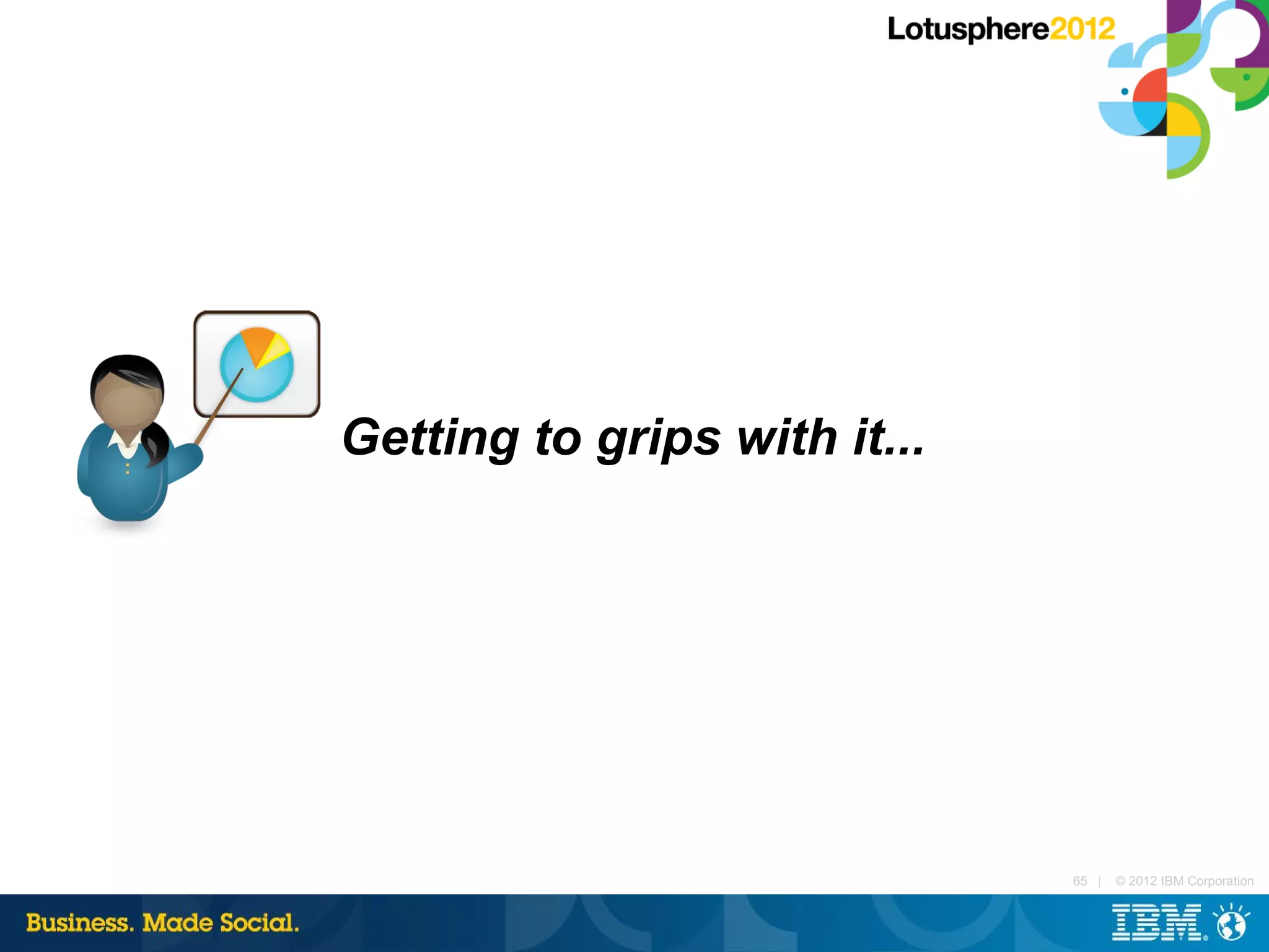 Getting to grips with it...




                              65 |   © 2012 IBM Corporation
 