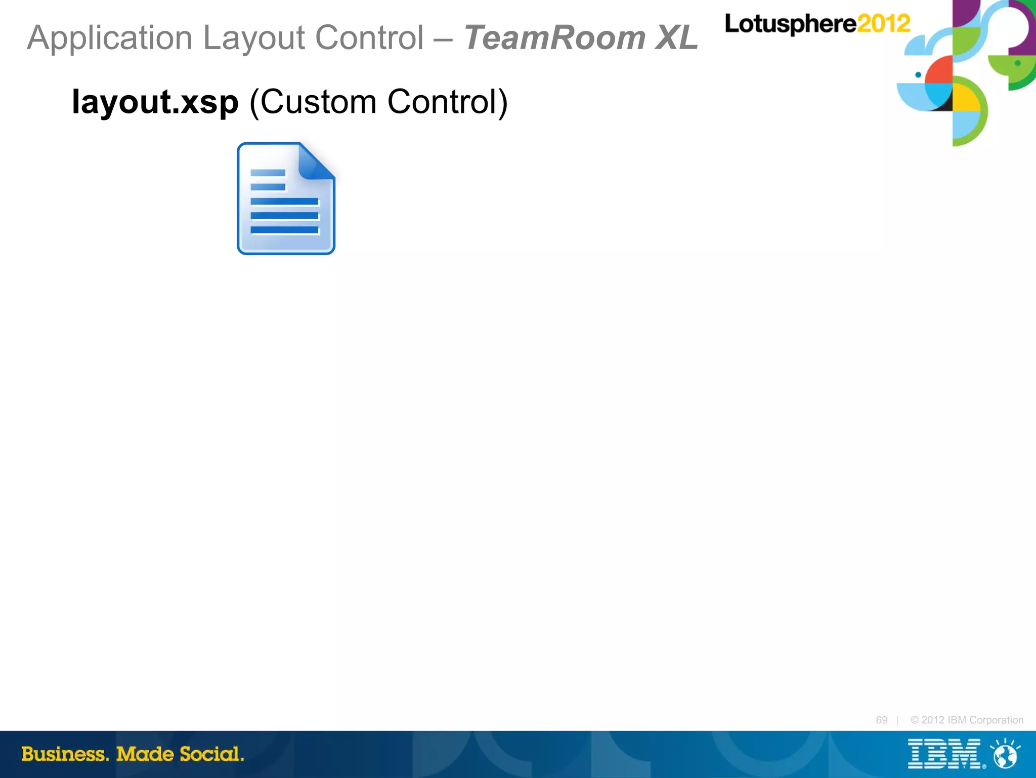 Application Layout Control – TeamRoom XL
  layout.xsp (Custom Control)




                                           69 |   © 2012 IBM Corporation
 