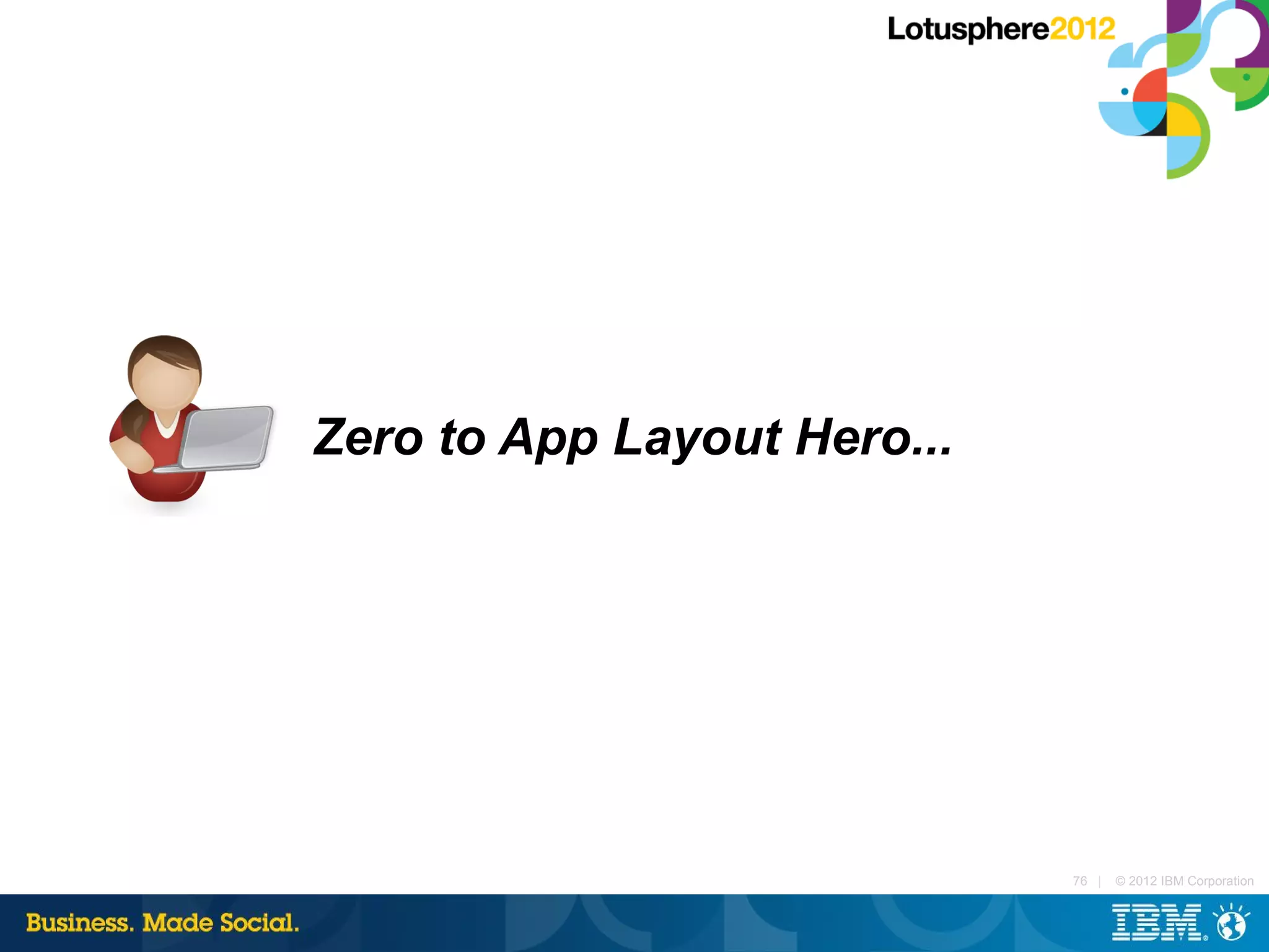 Zero to App Layout Hero...




                             76 |   © 2012 IBM Corporation
 