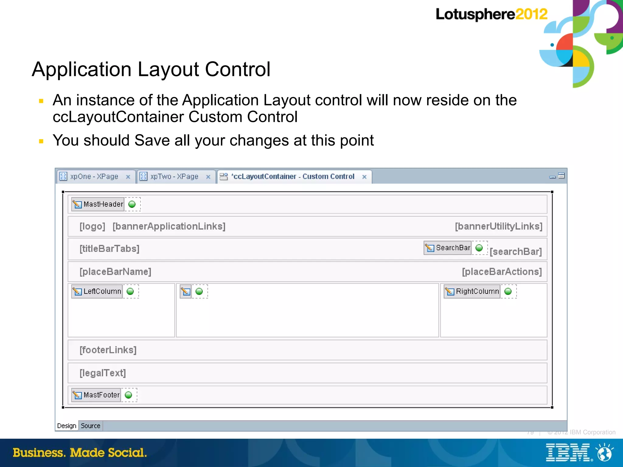 Application Layout Control
■   An instance of the Application Layout control will now reside on the
    ccLayoutContainer Custom Control
■   You should Save all your changes at this point




                                                                           79 |   © 2012 IBM Corporation
 