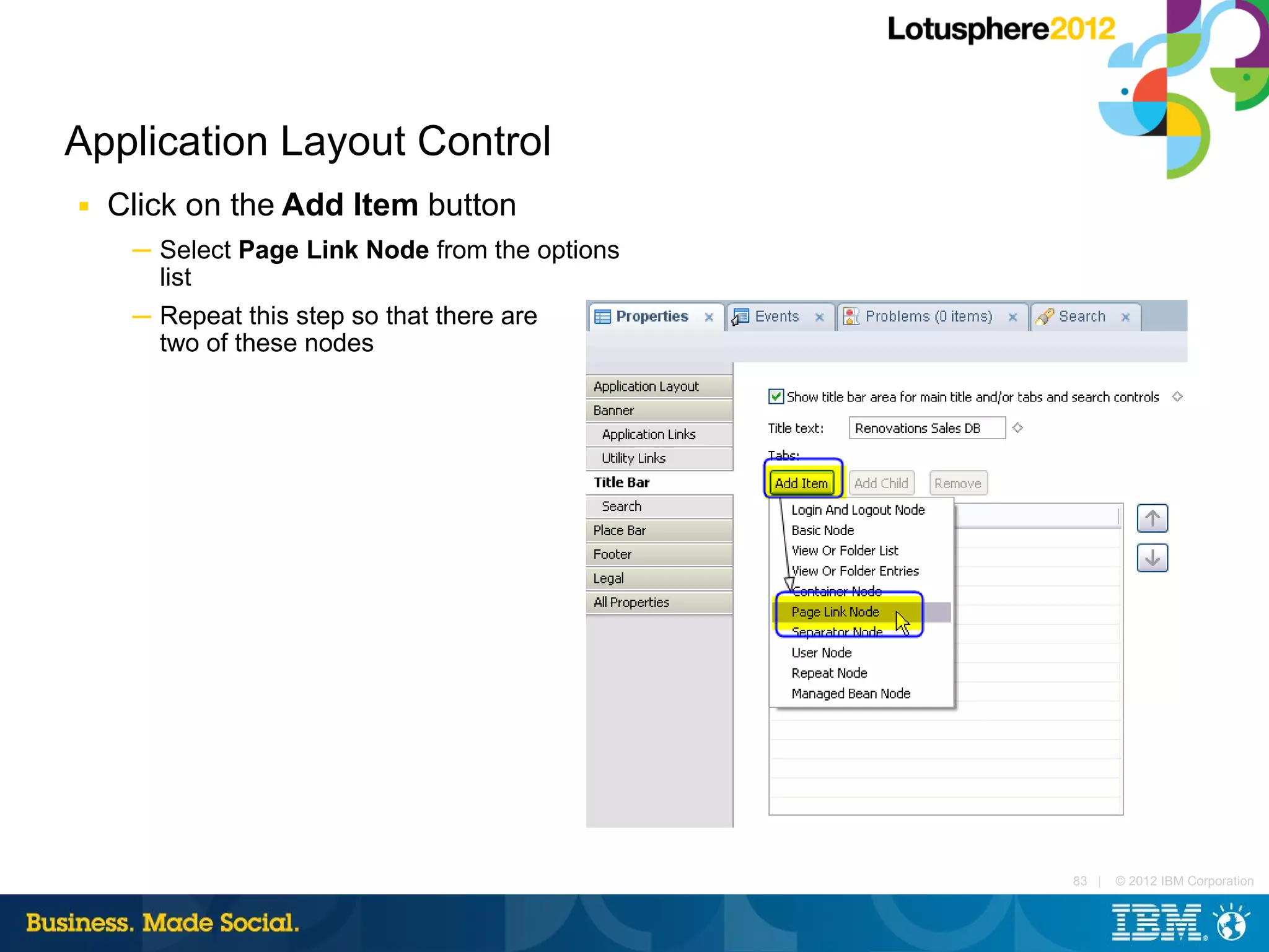Application Layout Control
■   Click on the Add Item button
     ─ Select Page Link Node from the options
       list
     ─ Repeat this step so that there are
       two of these nodes




                                                83 |   © 2012 IBM Corporation
 