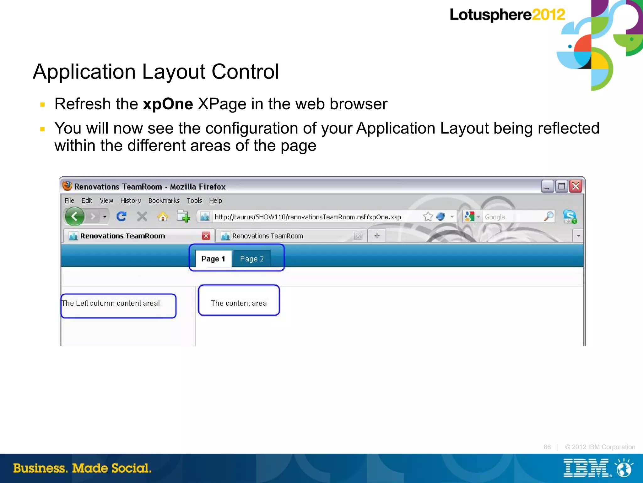 Application Layout Control
■   Refresh the xpOne XPage in the web browser
■   You will now see the configuration of your Application Layout being reflected
    within the different areas of the page




                                                                         86 |   © 2012 IBM Corporation
 