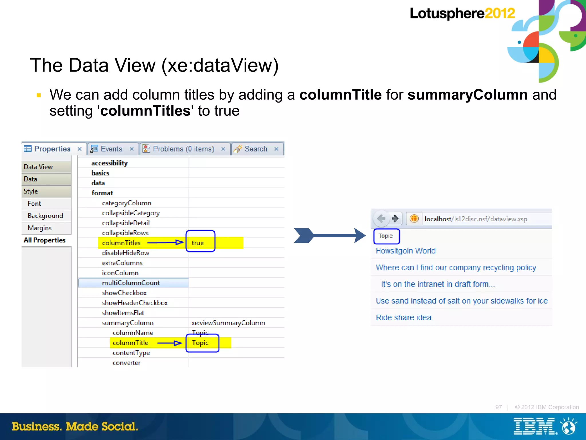The Data View (xe:dataView)
■   We can add column titles by adding a columnTitle for summaryColumn and
    setting 'columnTitles' to true




                                                                 97 |   © 2012 IBM Corporation
 