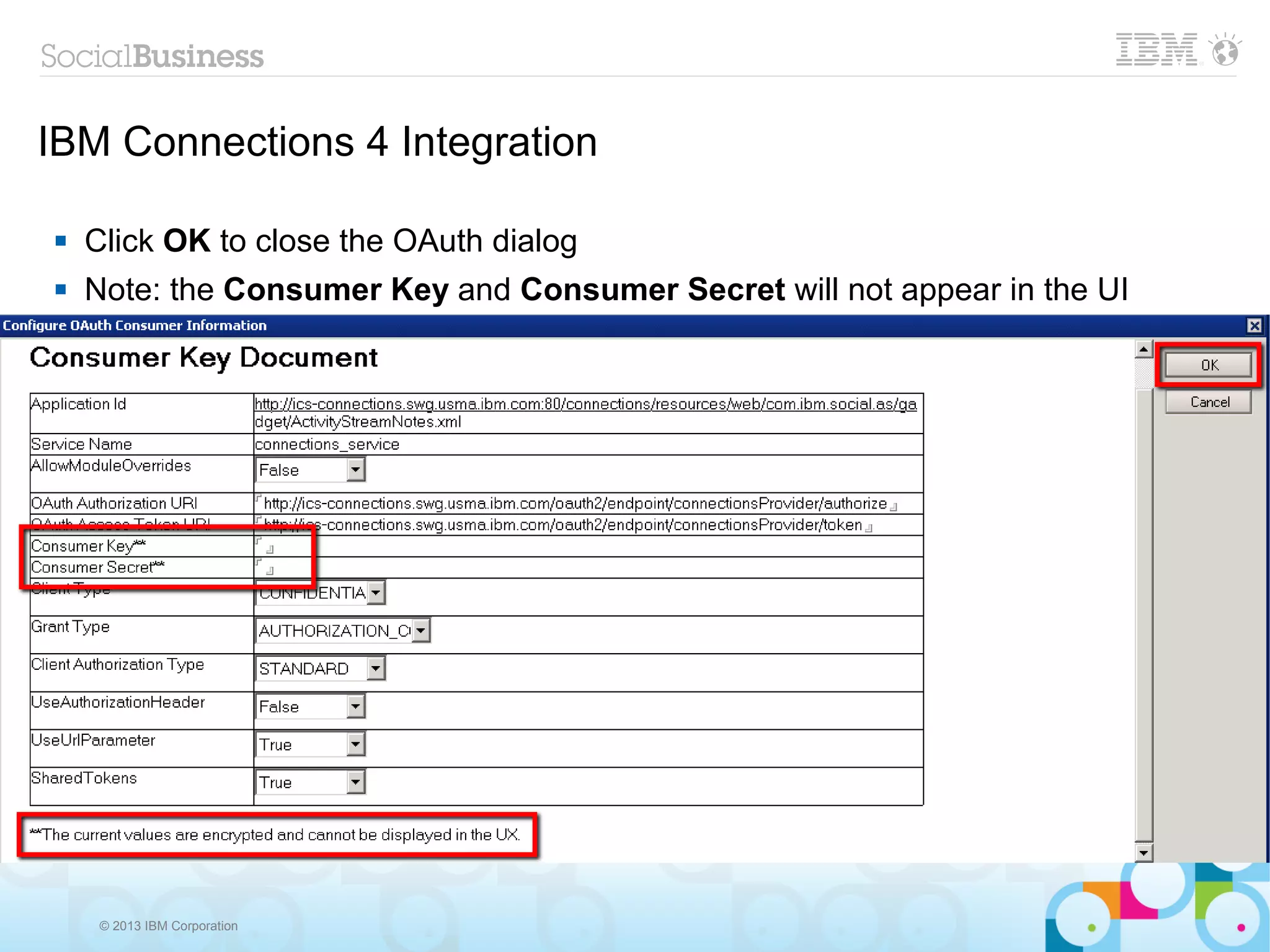 IBM Connections 4 Integration

   Click OK to close the OAuth dialog
   Note: the Consumer Key and Consumer Secret will not appear in the UI




     © 2013 IBM Corporation
 