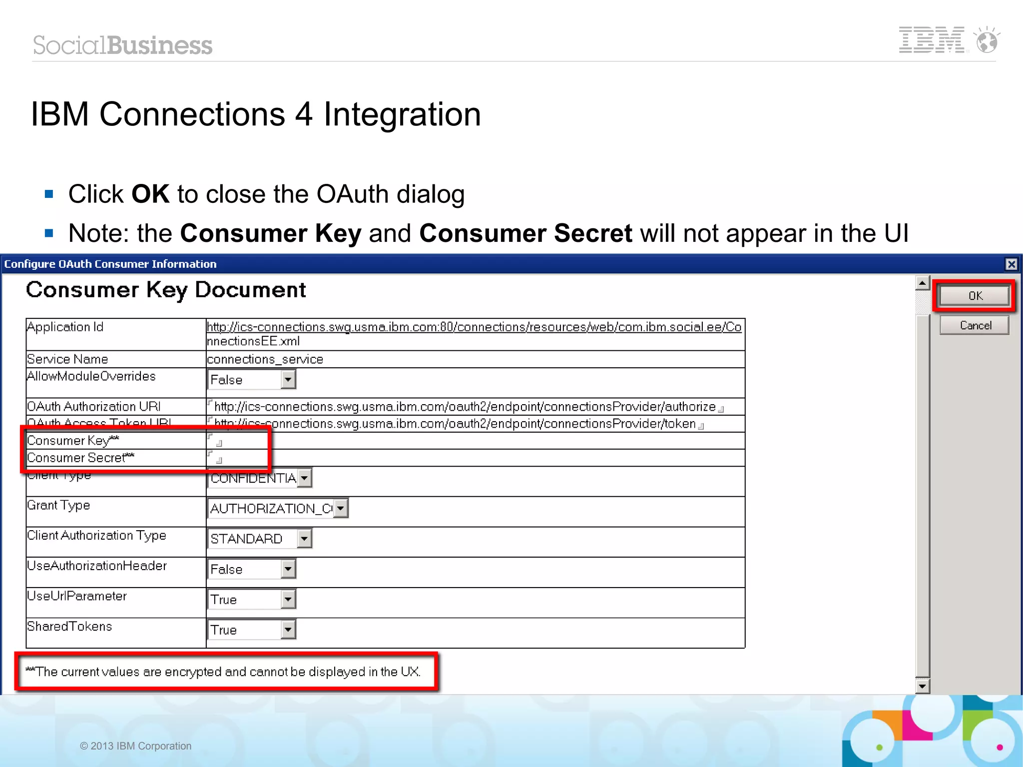 IBM Connections 4 Integration

   Click OK to close the OAuth dialog
   Note: the Consumer Key and Consumer Secret will not appear in the UI




     © 2013 IBM Corporation
 