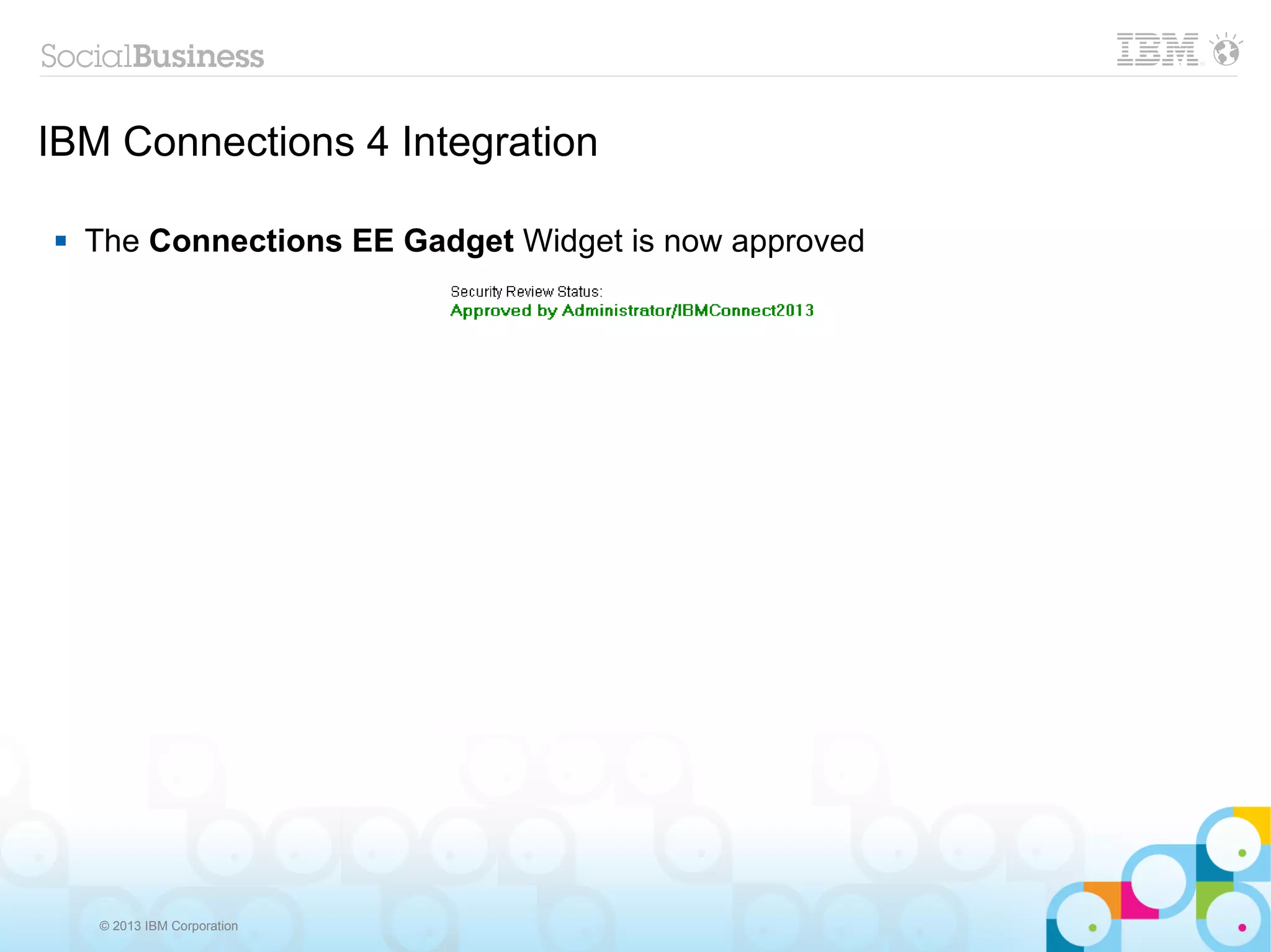 IBM Connections 4 Integration

   The Connections EE Gadget Widget is now approved




    © 2013 IBM Corporation
 