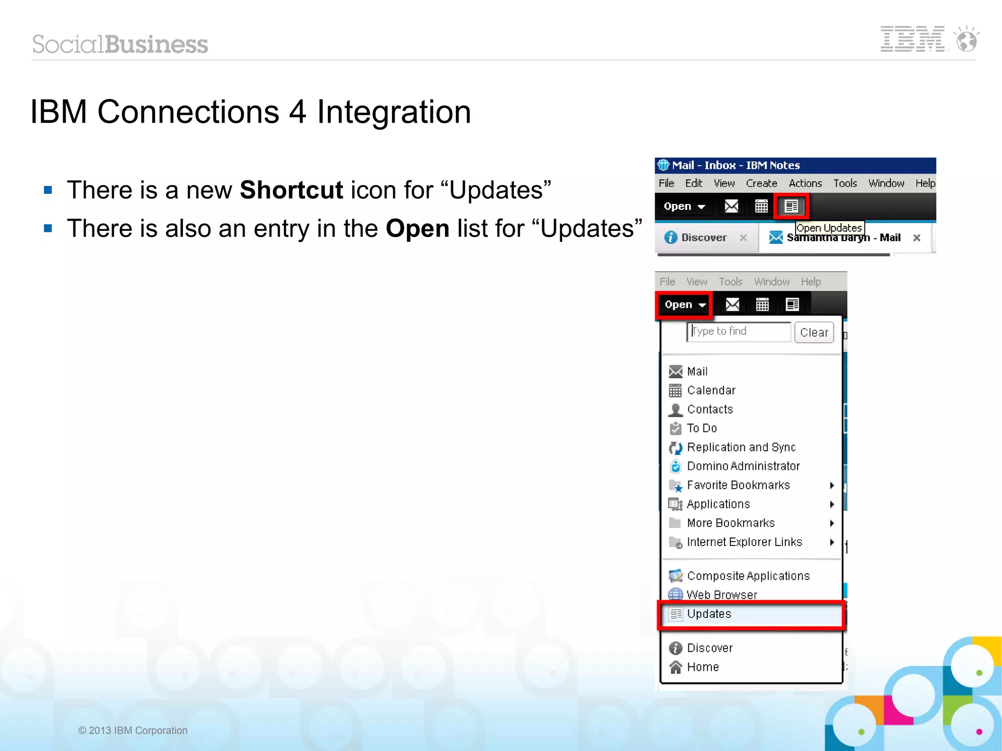 IBM Connections 4 Integration

   There is a new Shortcut icon for “Updates”
   There is also an entry in the Open list for “Updates”




     © 2013 IBM Corporation
 