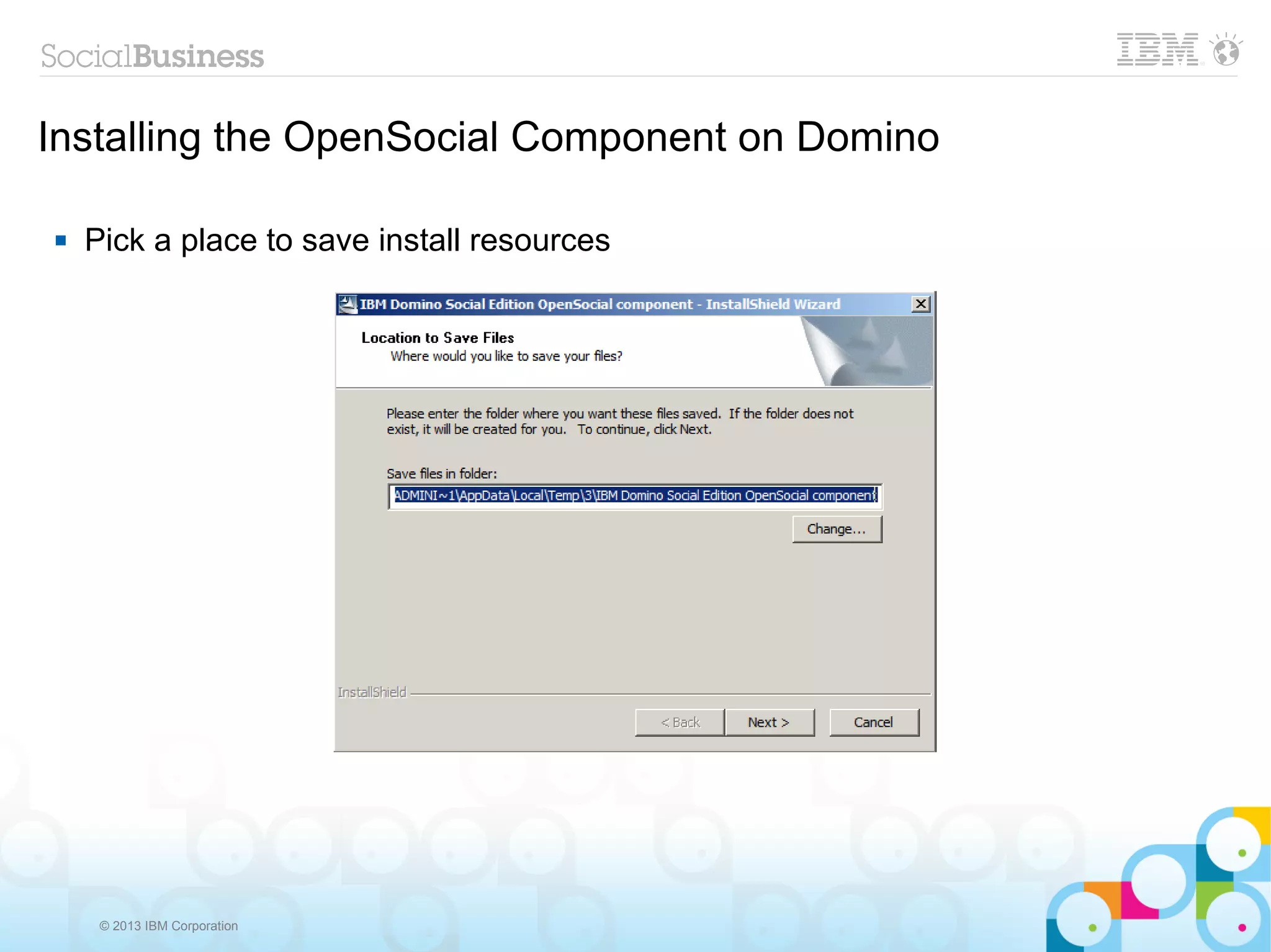 Installing the OpenSocial Component on Domino

   Pick a place to save install resources




     © 2013 IBM Corporation
 