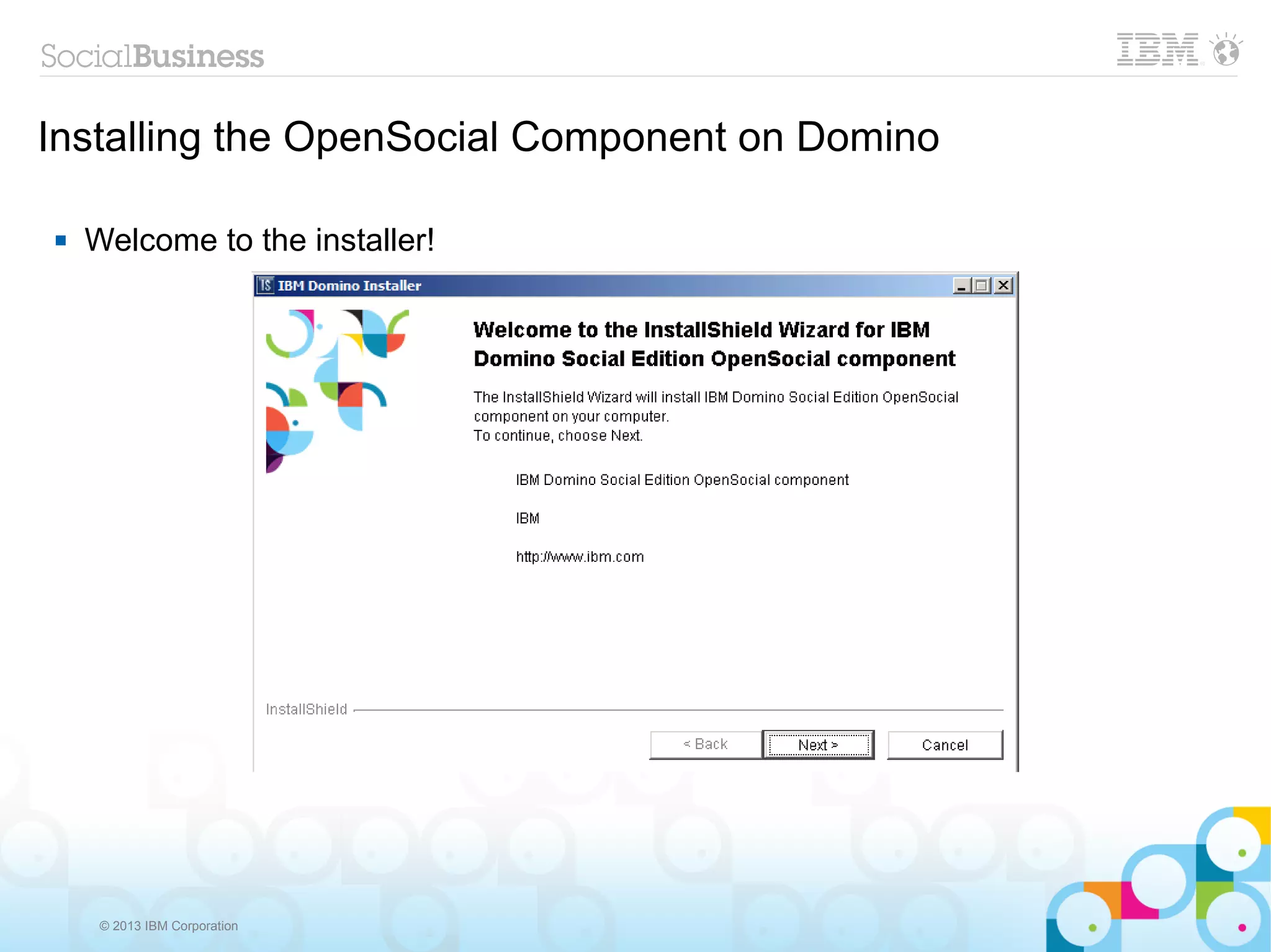Installing the OpenSocial Component on Domino

   Welcome to the installer!




     © 2013 IBM Corporation
 