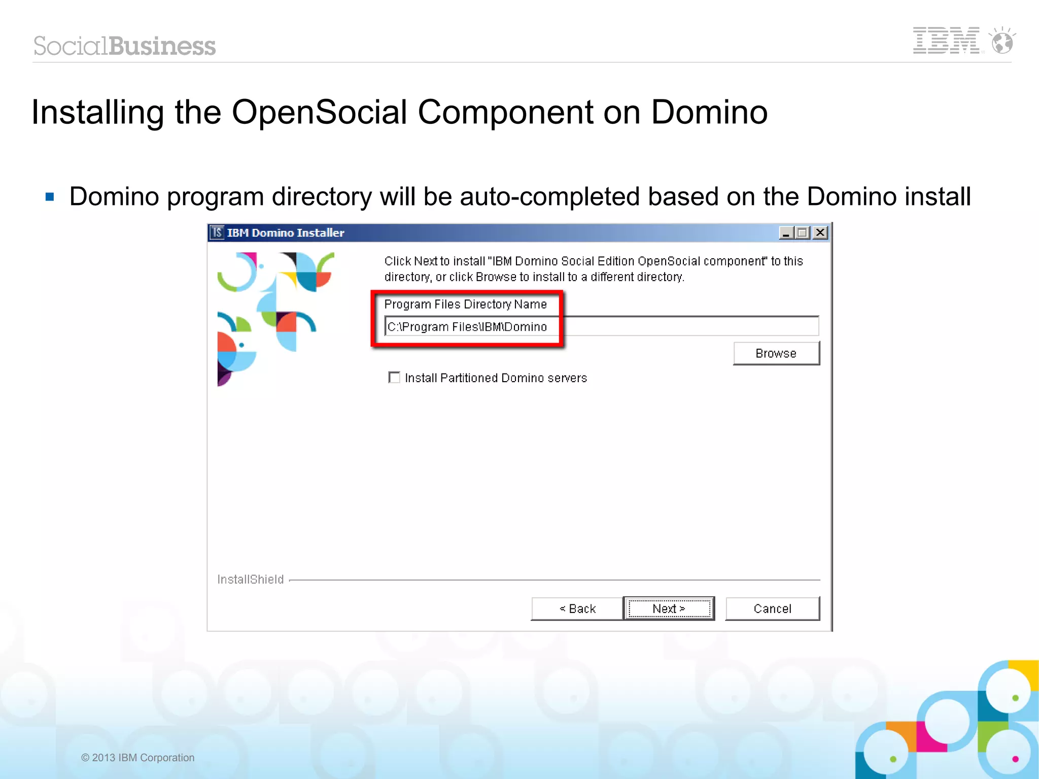 Installing the OpenSocial Component on Domino

   Domino program directory will be auto-completed based on the Domino install




     © 2013 IBM Corporation
 