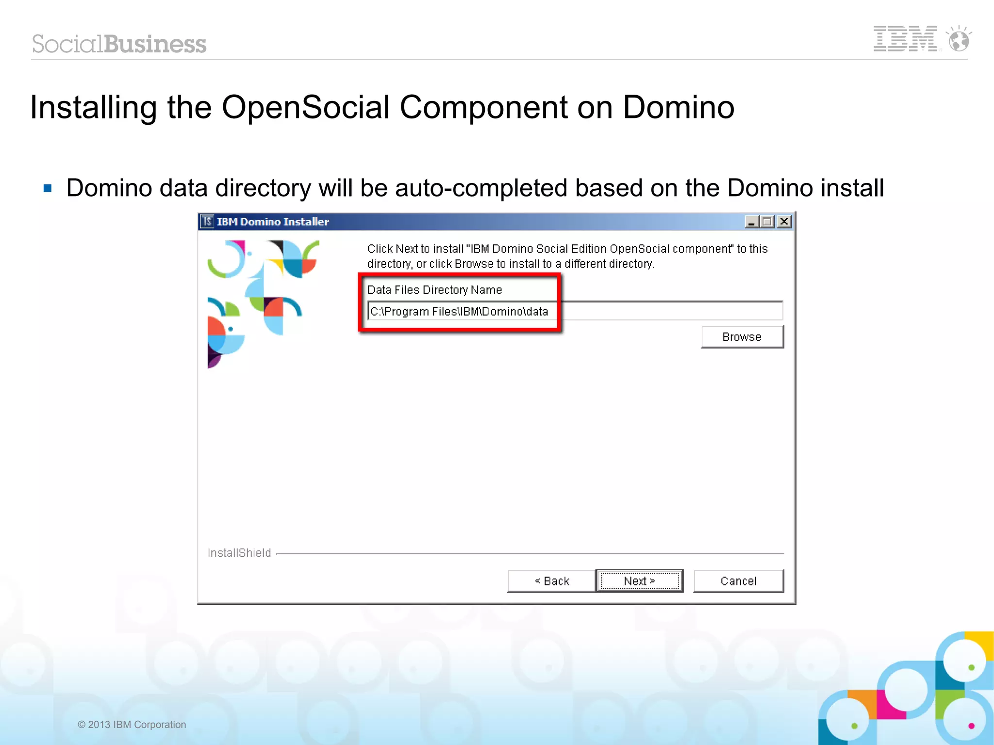 Installing the OpenSocial Component on Domino

   Domino data directory will be auto-completed based on the Domino install




     © 2013 IBM Corporation
 