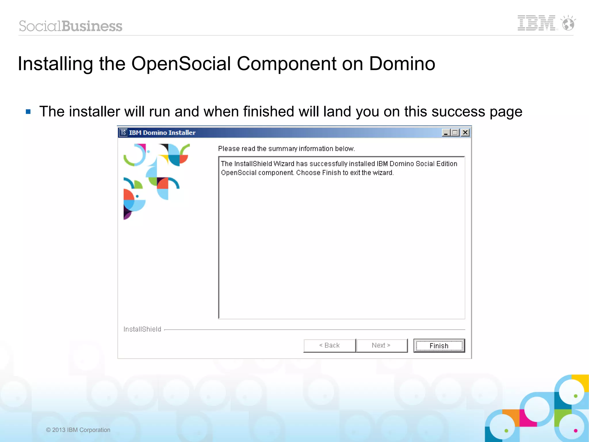 Installing the OpenSocial Component on Domino

   The installer will run and when finished will land you on this success page




     © 2013 IBM Corporation
 