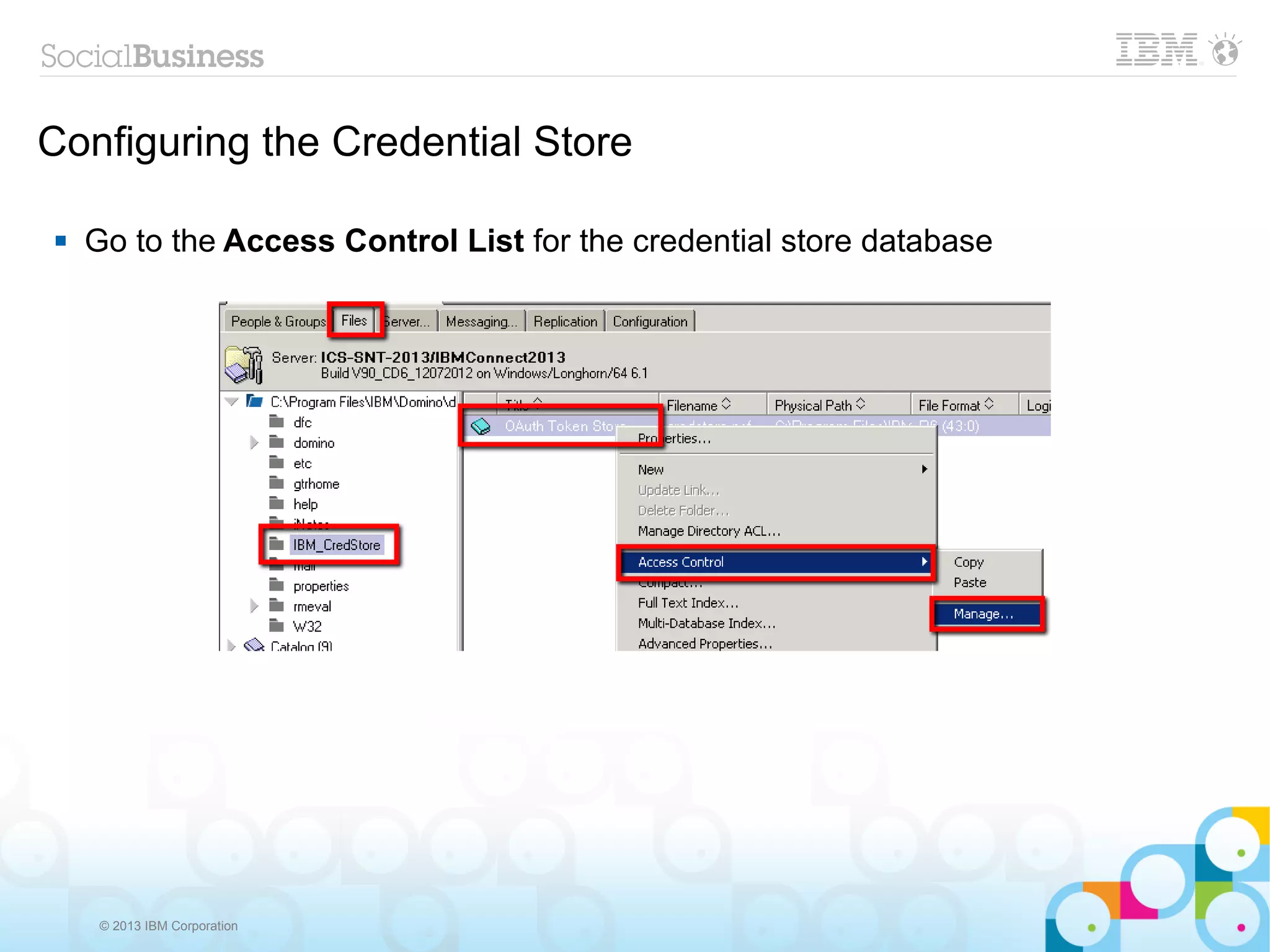 Configuring the Credential Store

   Go to the Access Control List for the credential store database




     © 2013 IBM Corporation
 