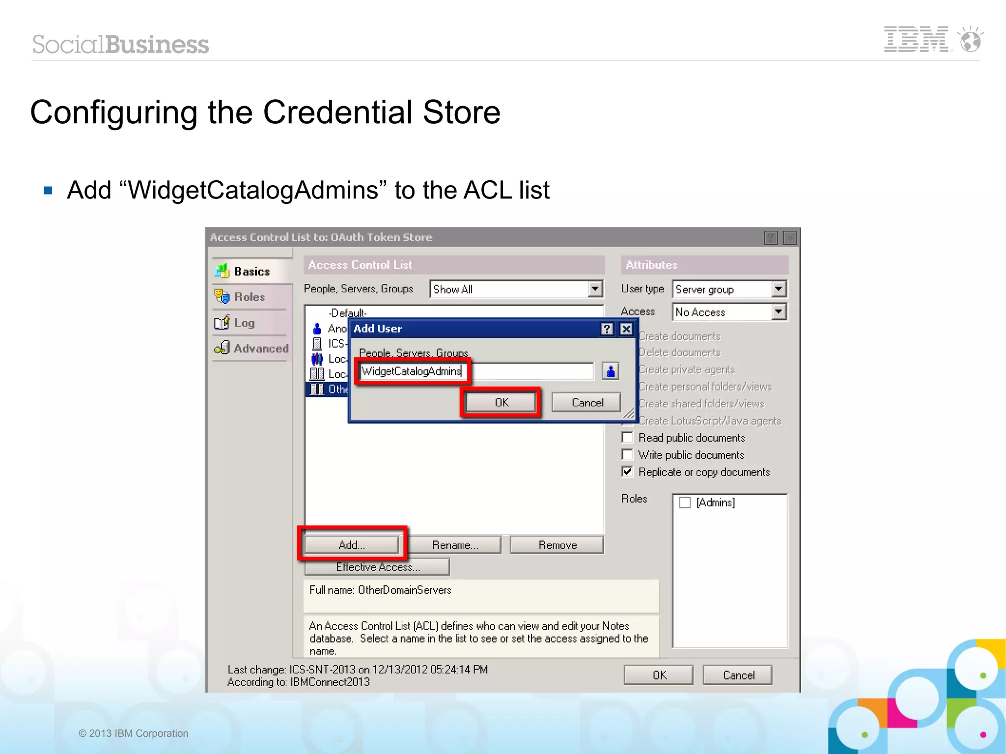 Configuring the Credential Store

   Add “WidgetCatalogAdmins” to the ACL list




     © 2013 IBM Corporation
 
