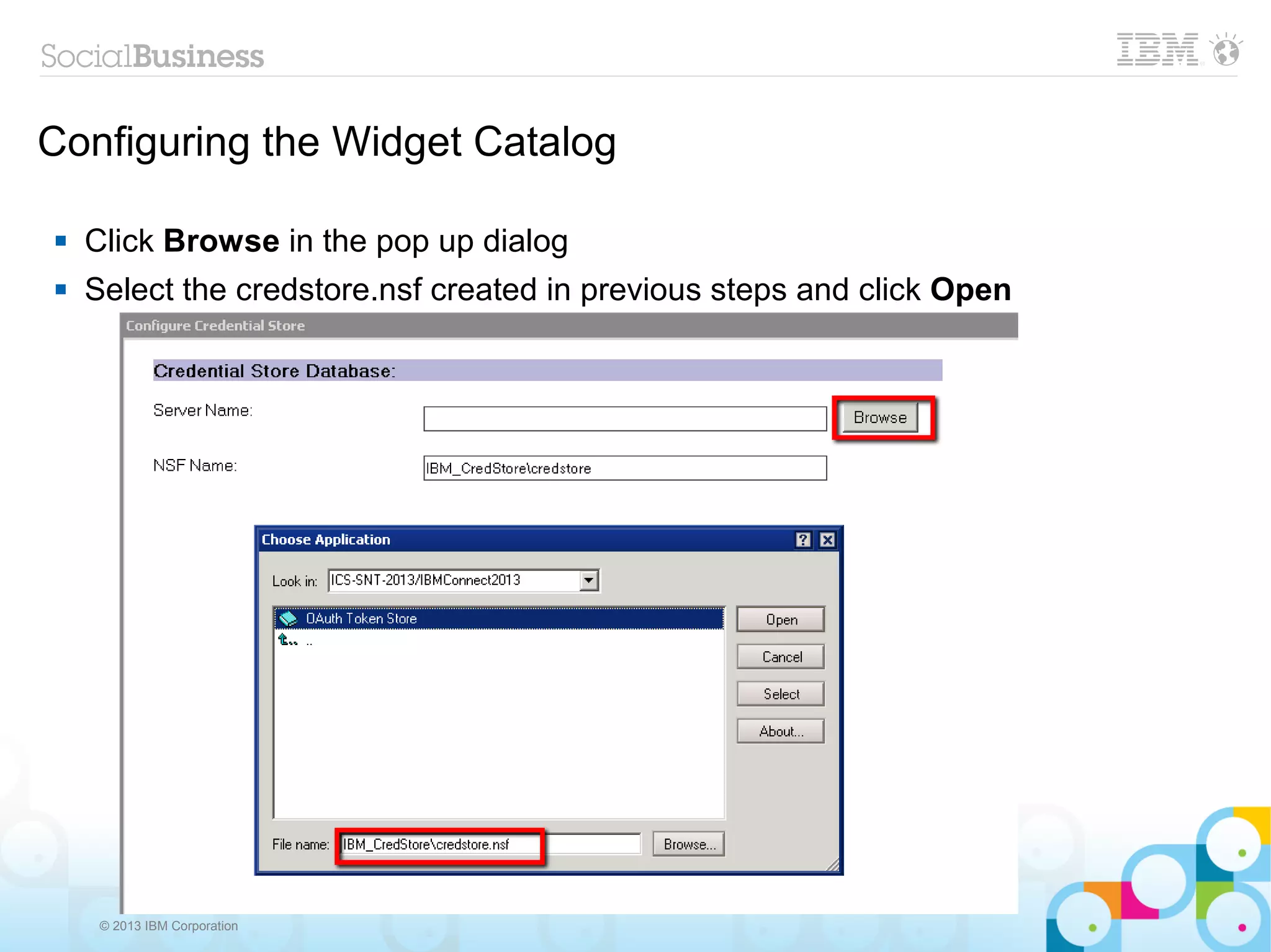 Configuring the Widget Catalog

   Click Browse in the pop up dialog
   Select the credstore.nsf created in previous steps and click Open




     © 2013 IBM Corporation
 