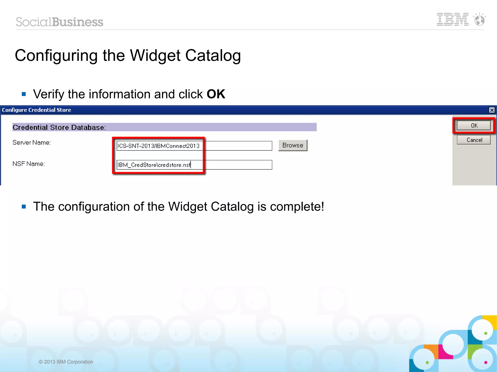 Configuring the Widget Catalog

   Verify the information and click OK




   The configuration of the Widget Catalog is complete!




     © 2013 IBM Corporation
 