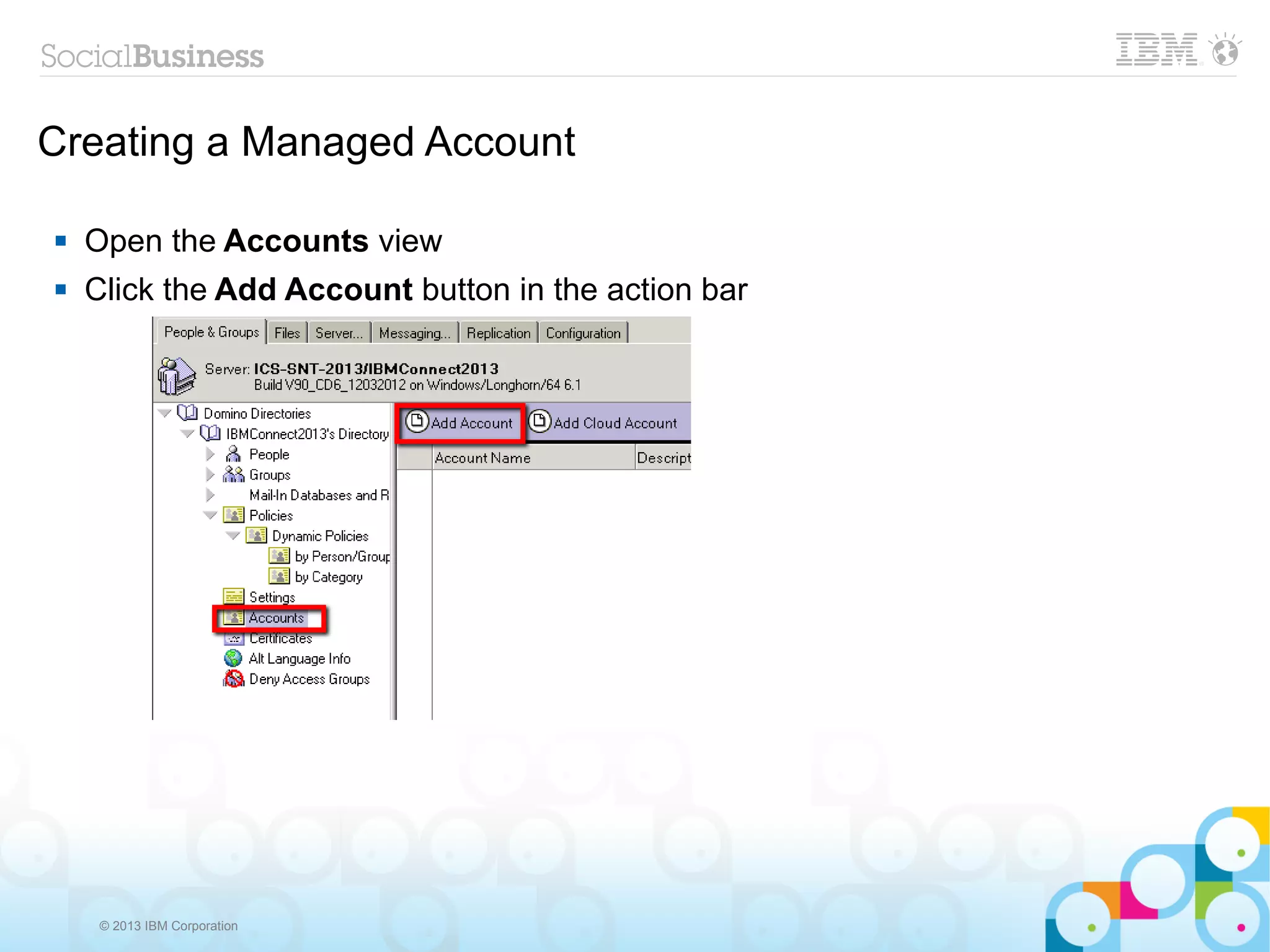 Creating a Managed Account

   Open the Accounts view
   Click the Add Account button in the action bar




     © 2013 IBM Corporation
 