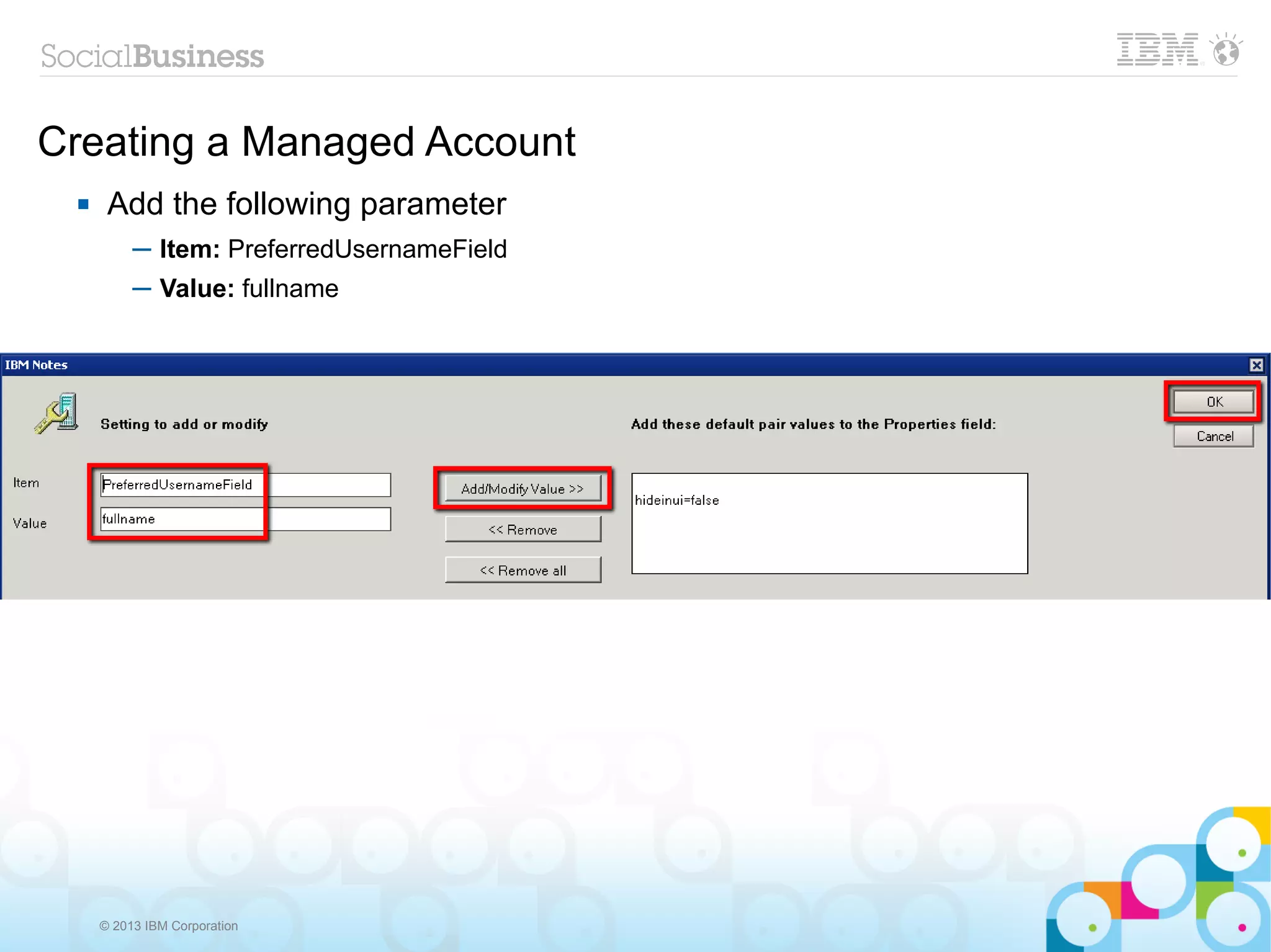 Creating a Managed Account
     Add the following parameter
          ─ Item: PreferredUsernameField
          ─ Value: fullname




     © 2013 IBM Corporation
 